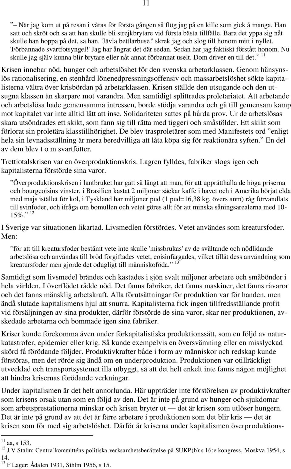 Sedan har jag faktiskt förstått honom. Nu skulle jag själv kunna blir brytare eller nåt annat förbannat uselt. Dom driver en till det.