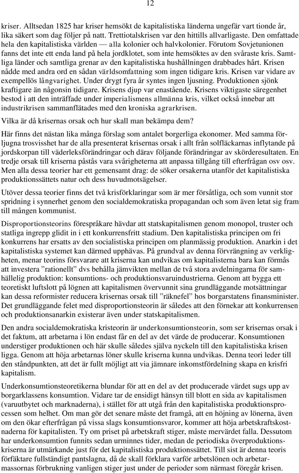 Samtliga länder och samtliga grenar av den kapitalistiska hushållningen drabbades hårt. Krisen nådde med andra ord en sådan världsomfattning som ingen tidigare kris.