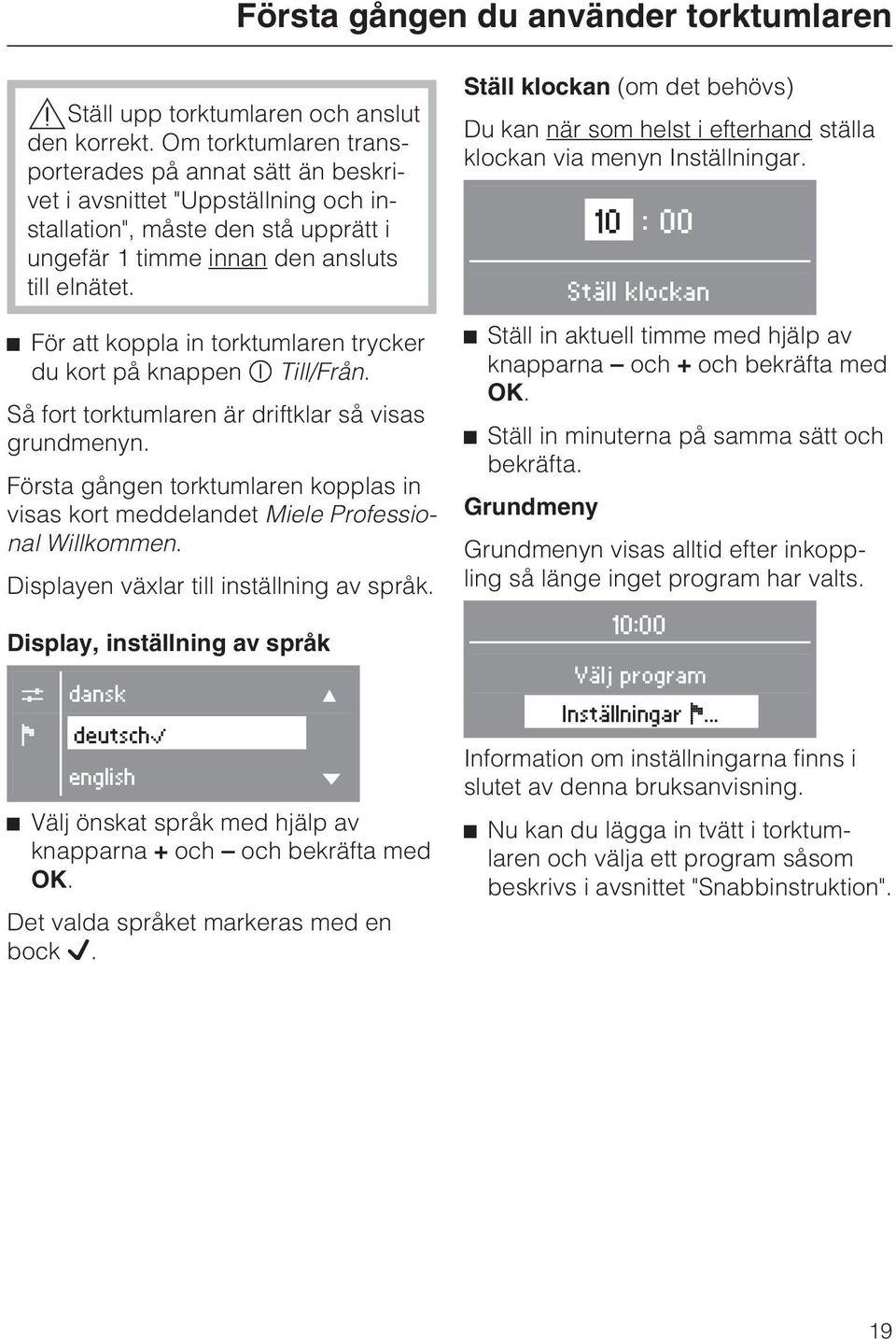 För att koppla in torktumlaren trycker du kort på knappen Till/Från. Så fort torktumlaren är driftklar så visas grundmenyn.