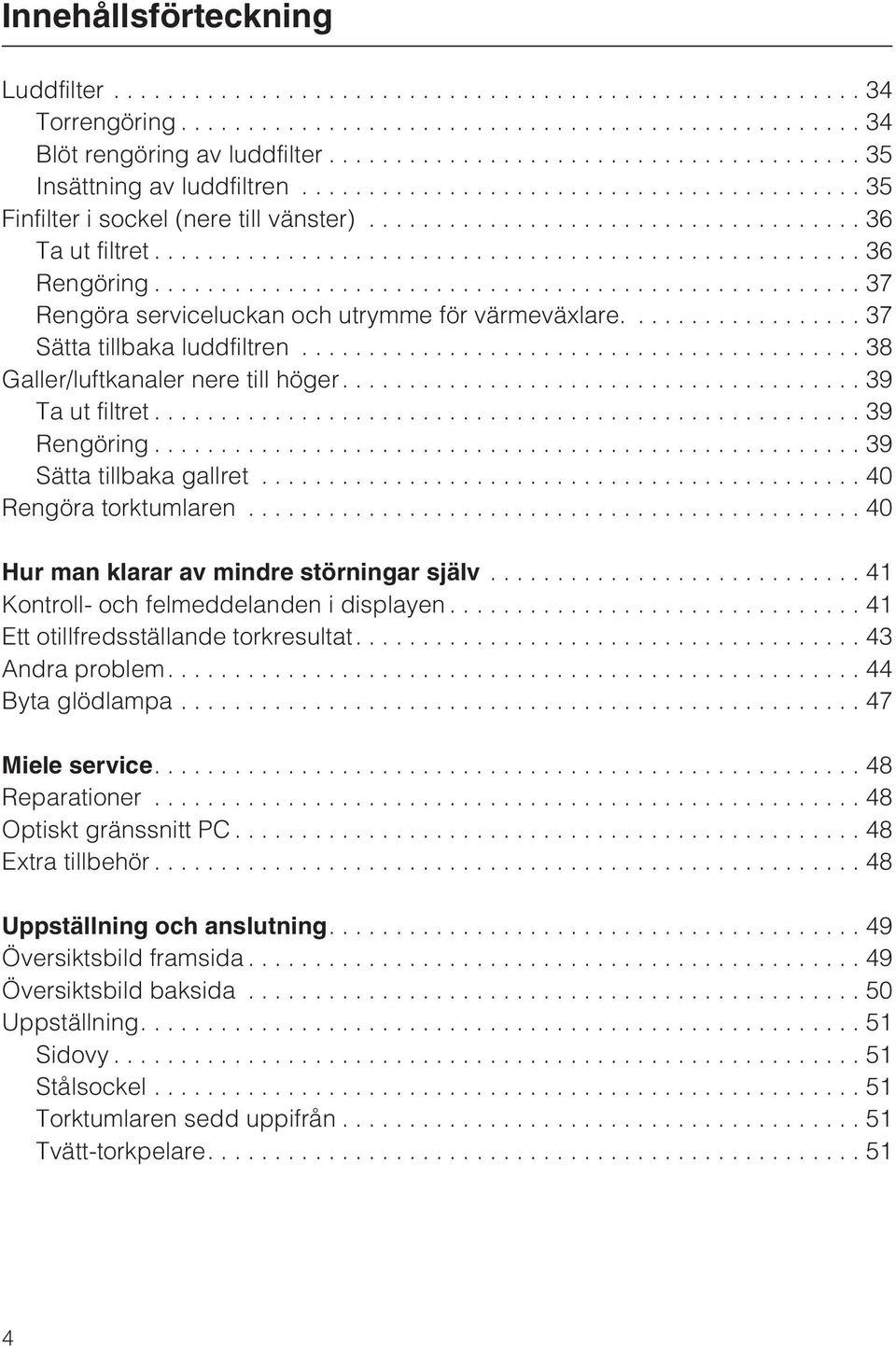 ..40 Rengöra torktumlaren...40 Hur man klarar av mindre störningar själv...41 Kontroll- och felmeddelanden i displayen... 41 Ett otillfredsställande torkresultat....43 Andra problem....44 Byta glödlampa.