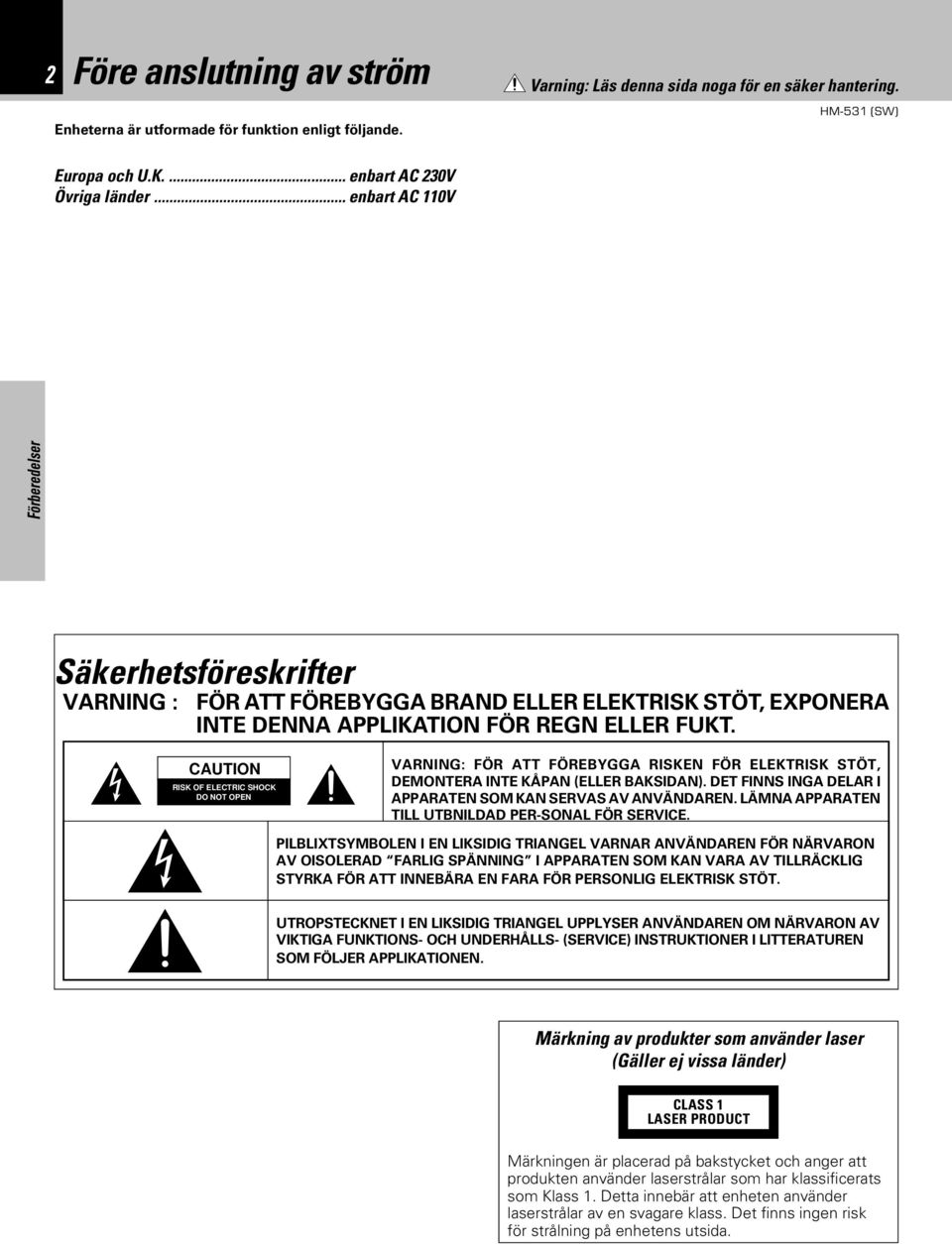 CAUTION RISK OF ELECTRIC SHOCK DO NOT OPEN VARNING: FÖR ATT FÖREBYGGA RISKEN FÖR ELEKTRISK STÖT, DEMONTERA INTE KÅPAN (ELLER BAKSIDAN). DET FINNS INGA DELAR I APPARATEN SOM KAN SERVAS AV ANVÄNDAREN.