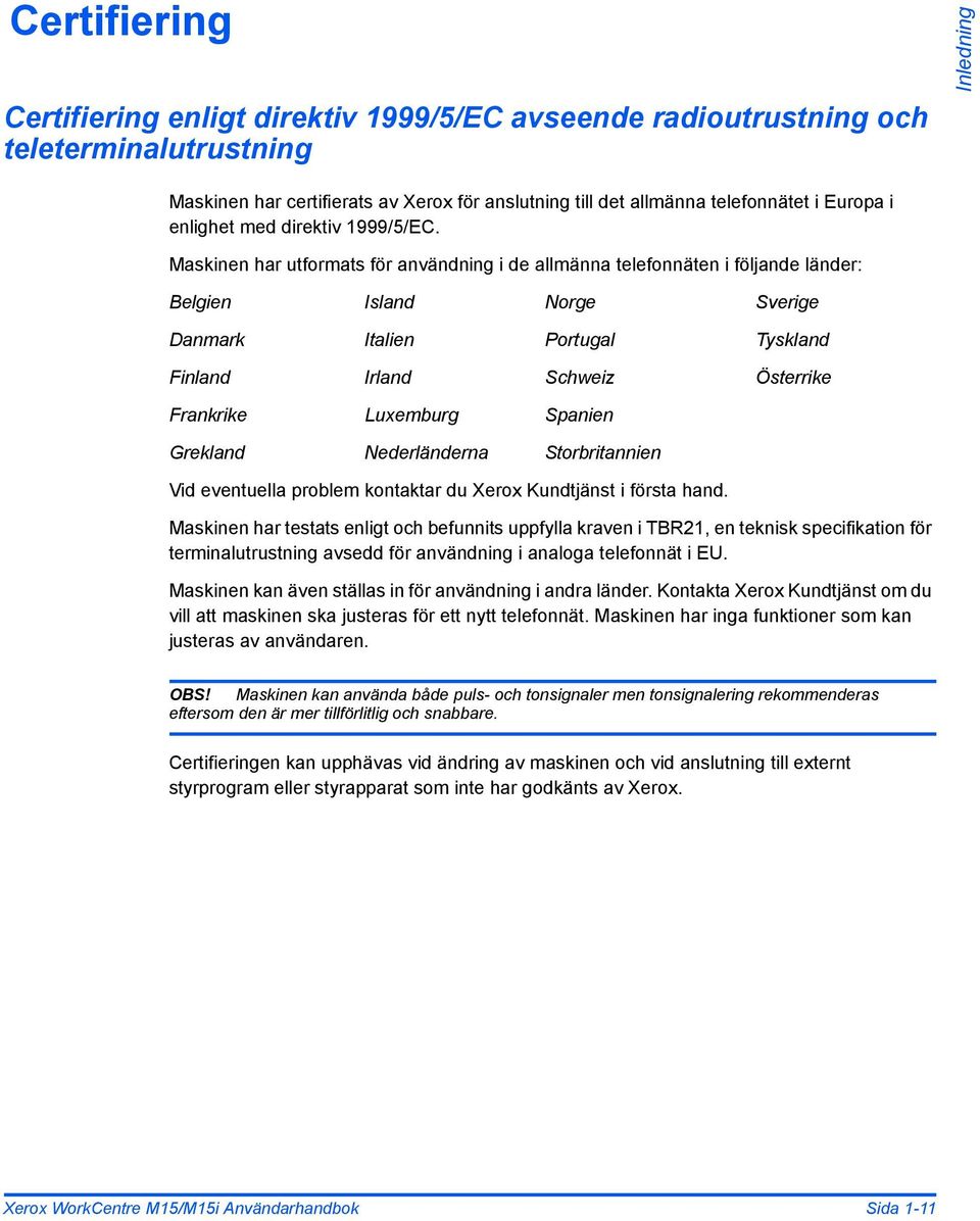 Maskinen har utformats för användning i de allmänna telefonnäten i följande länder: Belgien Island Norge Sverige Danmark Italien Portugal Tyskland Finland Irland Schweiz Österrike Frankrike Luxemburg