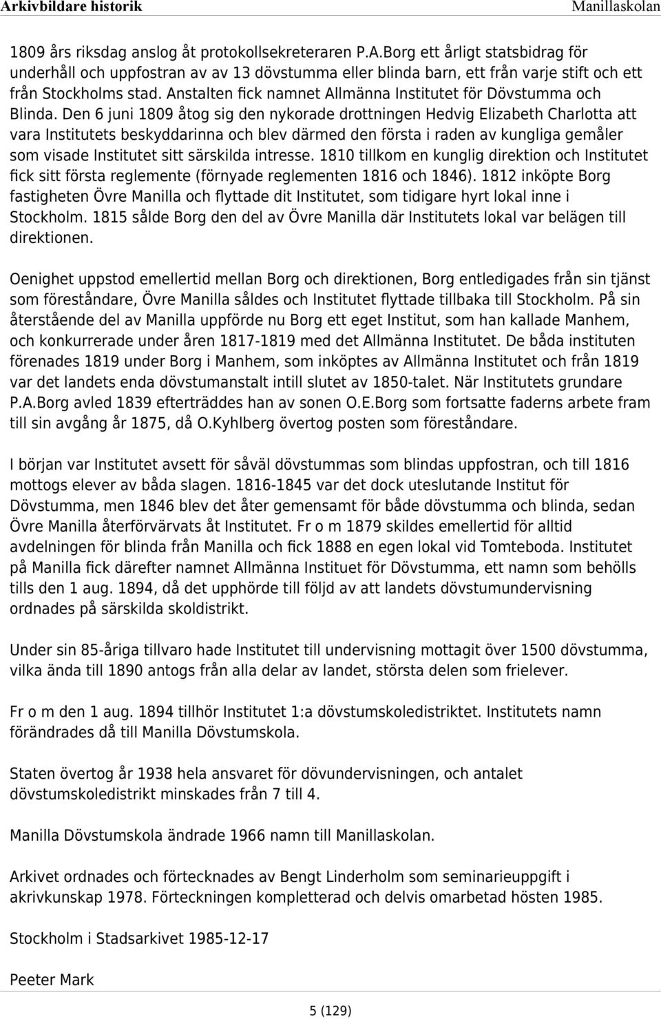 Den 6 juni 809 åtog sig den nykorade drottningen Hedvig Elizabeth Charlotta att vara Institutets beskyddarinna och blev därmed den första i raden av kungliga gemåler som visade Institutet sitt