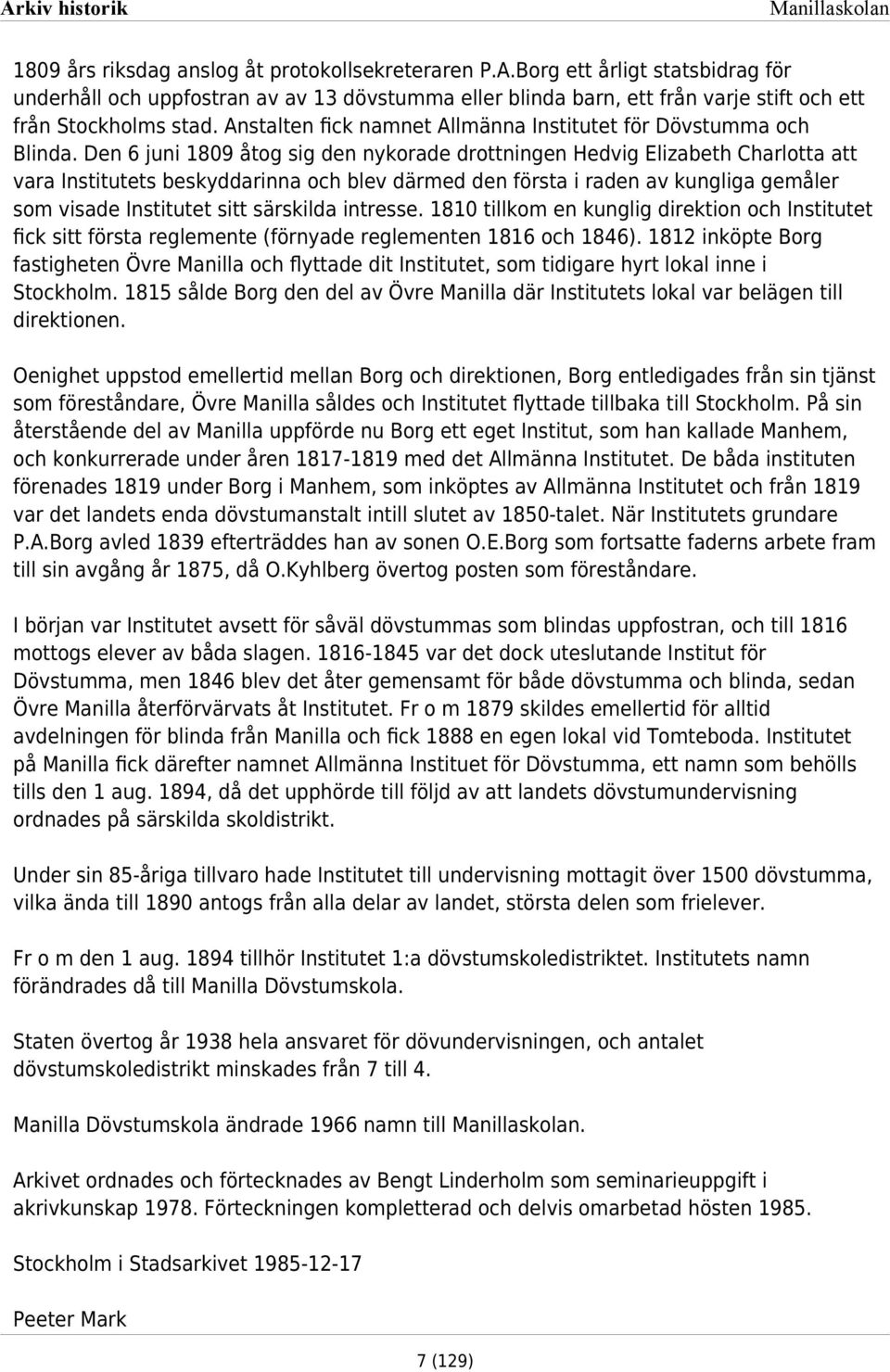 Den 6 juni 809 åtog sig den nykorade drottningen Hedvig Elizabeth Charlotta att vara Institutets beskyddarinna och blev därmed den första i raden av kungliga gemåler som visade Institutet sitt