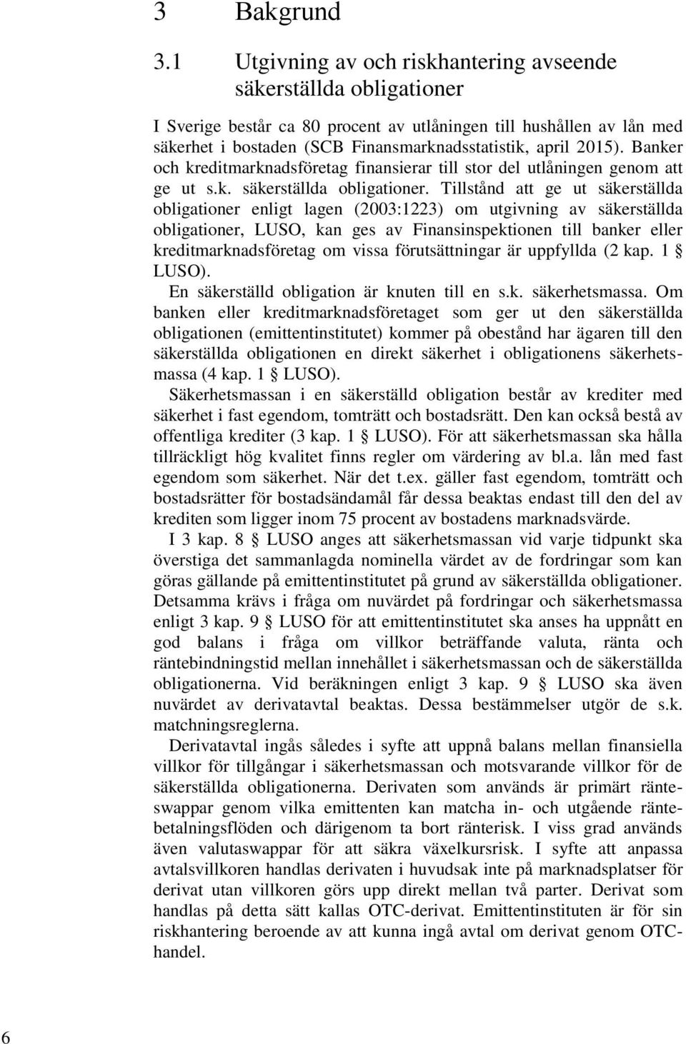 2015). Banker och kreditmarknadsföretag finansierar till stor del utlåningen genom att ge ut s.k. säkerställda obligationer.