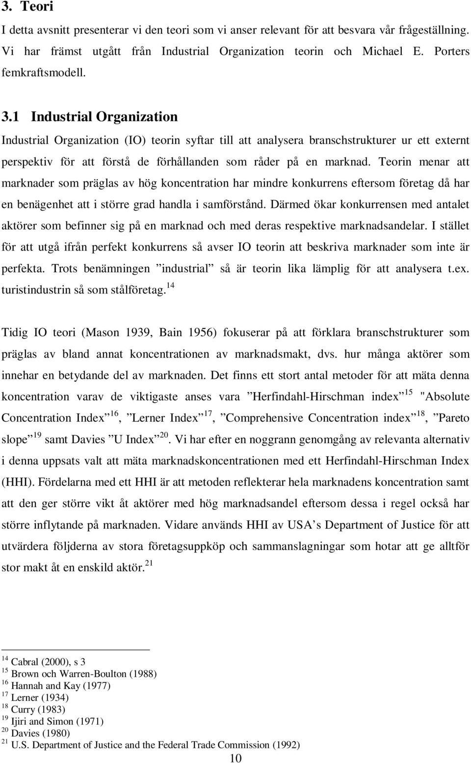 1 Industrial Organization Industrial Organization (IO) teorin syftar till att analysera branschstrukturer ur ett externt perspektiv för att förstå de förhållanden som råder på en marknad.