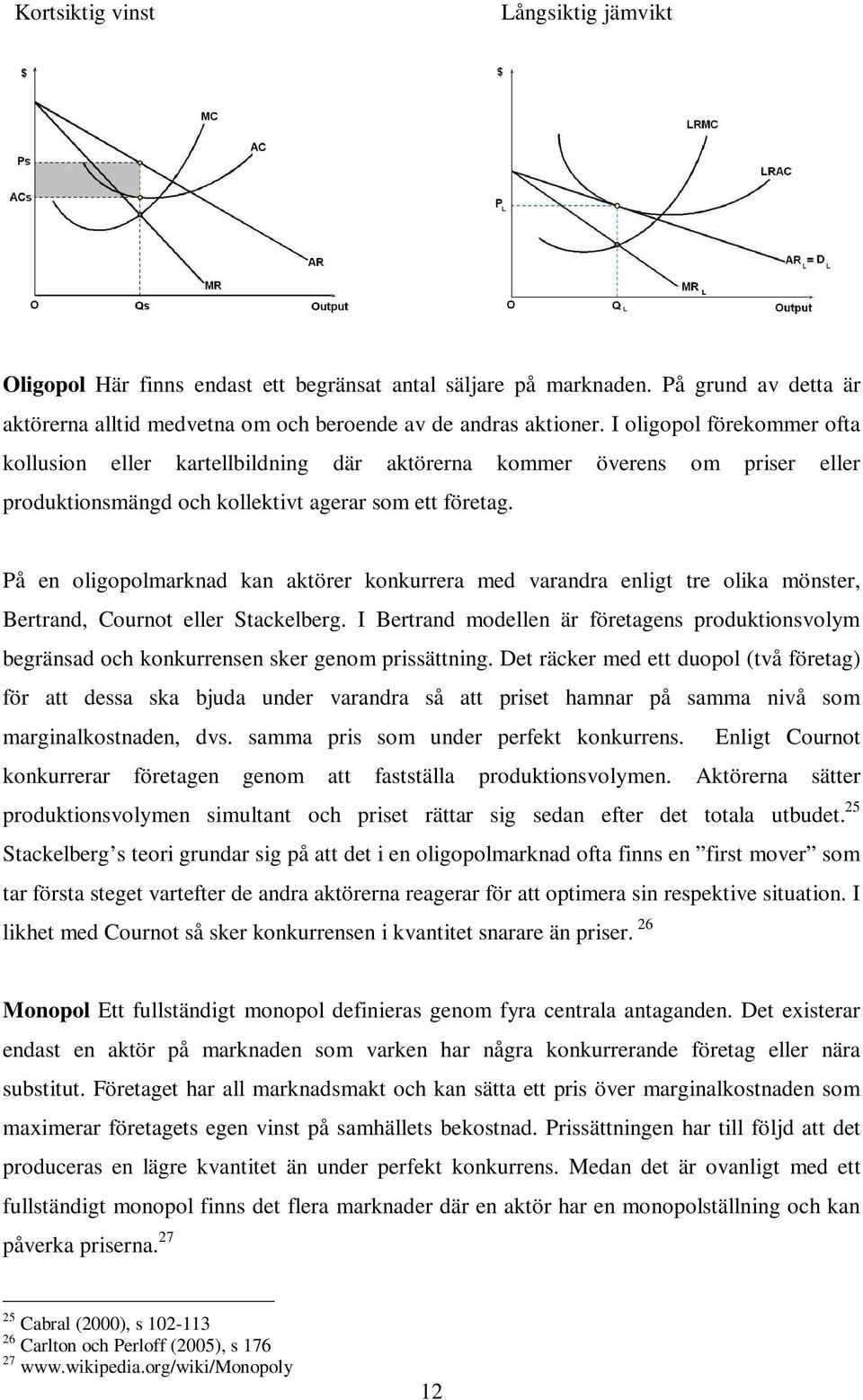 På en oligopolmarknad kan aktörer konkurrera med varandra enligt tre olika mönster, Bertrand, Cournot eller Stackelberg.