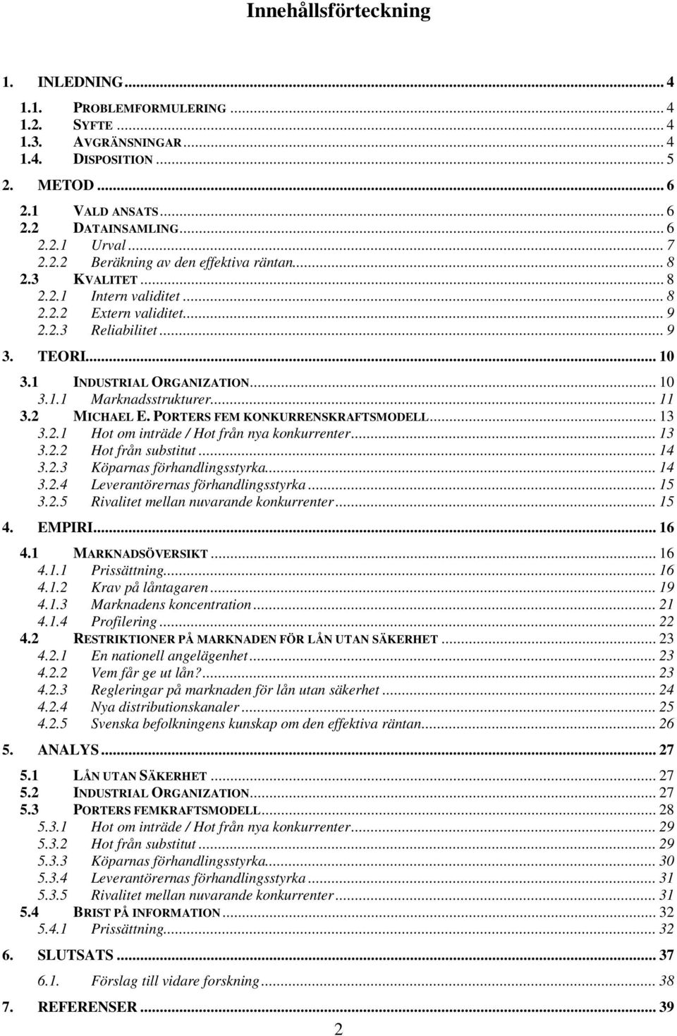 .. 11 3.2 MICHAEL E. PORTERS FEM KONKURRENSKRAFTSMODELL... 13 3.2.1 Hot om inträde / Hot från nya konkurrenter... 13 3.2.2 Hot från substitut... 14 3.2.3 Köparnas förhandlingsstyrka... 14 3.2.4 Leverantörernas förhandlingsstyrka.