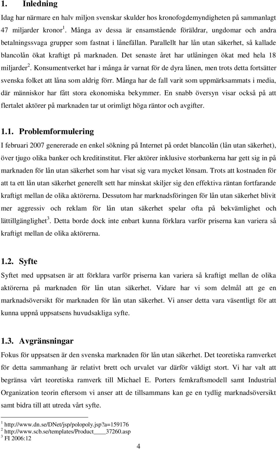 Det senaste året har utlåningen ökat med hela 18 miljarder 2. Konsumentverket har i många år varnat för de dyra lånen, men trots detta fortsätter svenska folket att låna som aldrig förr.