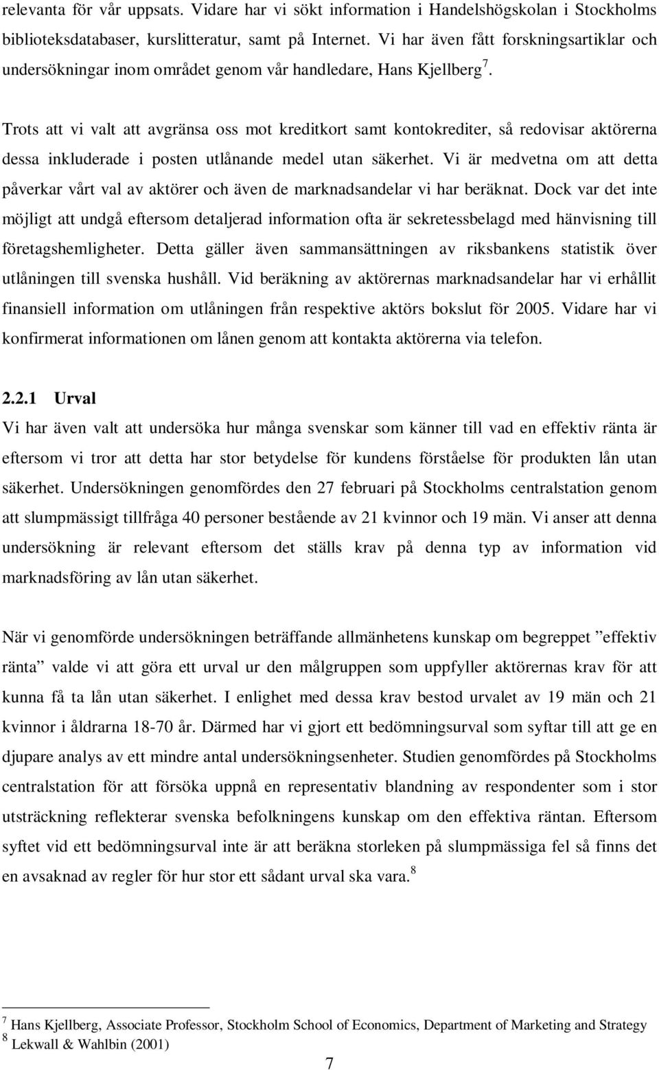 Trots att vi valt att avgränsa oss mot kreditkort samt kontokrediter, så redovisar aktörerna dessa inkluderade i posten utlånande medel utan säkerhet.