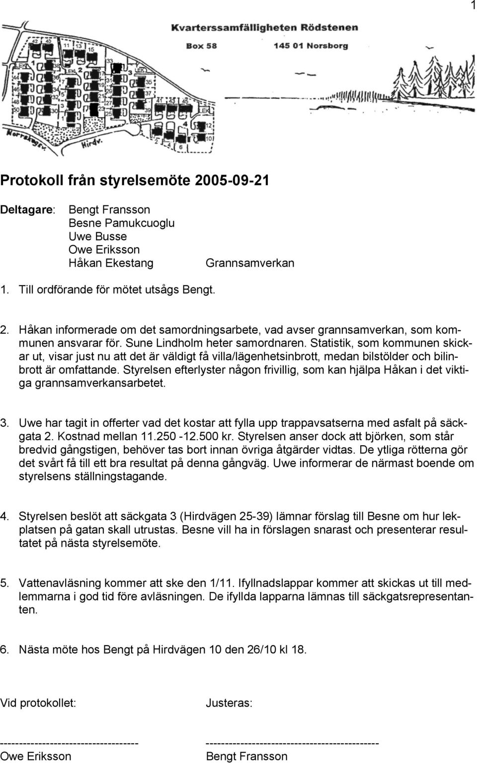 Styrelsen efterlyster någon frivillig, som kan hjälpa Håkan i det viktiga grannsamverkansarbetet. 3. Uwe har tagit in offerter vad det kostar att fylla upp trappavsatserna med asfalt på säckgata 2.