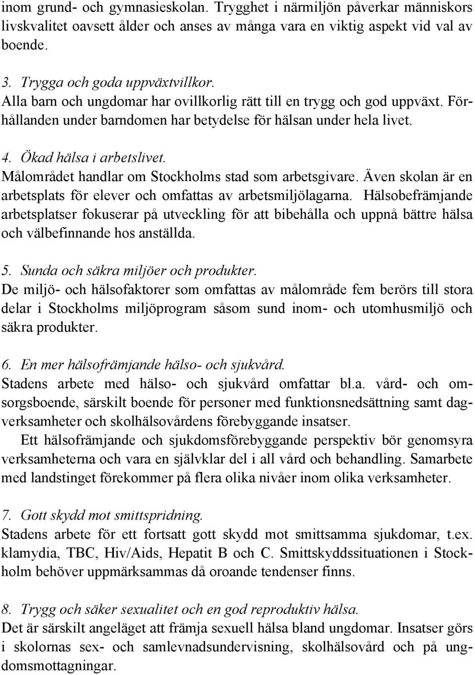 Målområdet handlar om Stockholms stad som arbetsgivare. Även skolan är en arbetsplats för elever och omfattas av arbetsmiljölagarna.