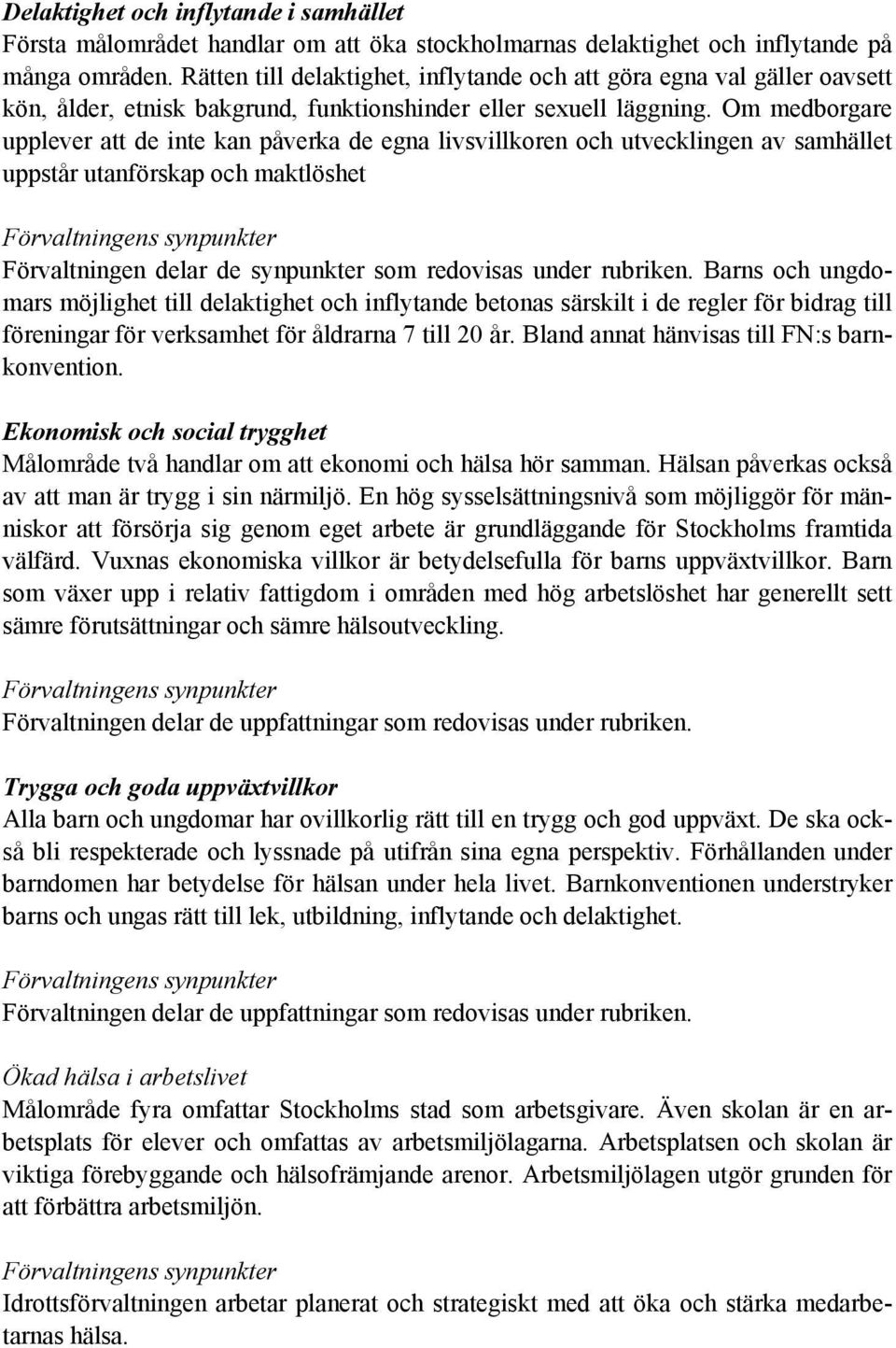 Om medborgare upplever att de inte kan påverka de egna livsvillkoren och utvecklingen av samhället uppstår utanförskap och maktlöshet Förvaltningens synpunkter Förvaltningen delar de synpunkter som