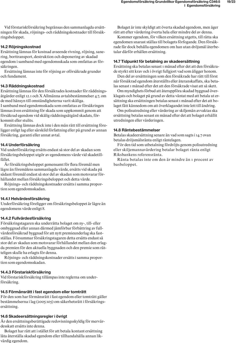 försäkringen. Ersättning lämnas inte för röjning av oförsäkrade grunder och fundament. 14.3 Räddningskostnad Ersättning lämnas för den försäkrades kostnader för räddningsåtgärder enligt 12.