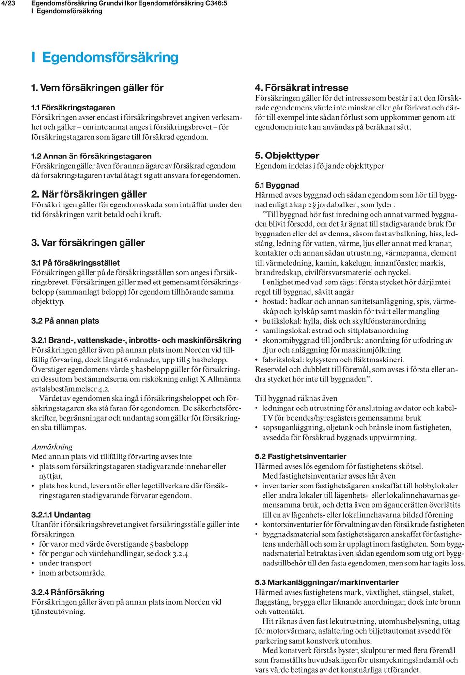 2 Annan än försäkringstagaren Försäkringen gäller även för annan ägare av försäkrad egendom då försäkringstagaren i avtal åtagit sig att ansvara för egendomen. 2.