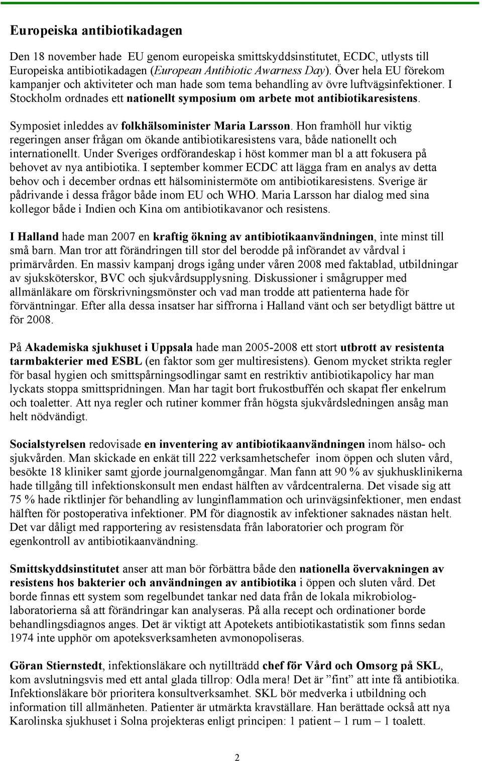 Symposiet inleddes av folkhälsominister Maria Larsson. Hon framhöll hur viktig regeringen anser frågan om ökande antibiotikaresistens vara, både nationellt och internationellt.