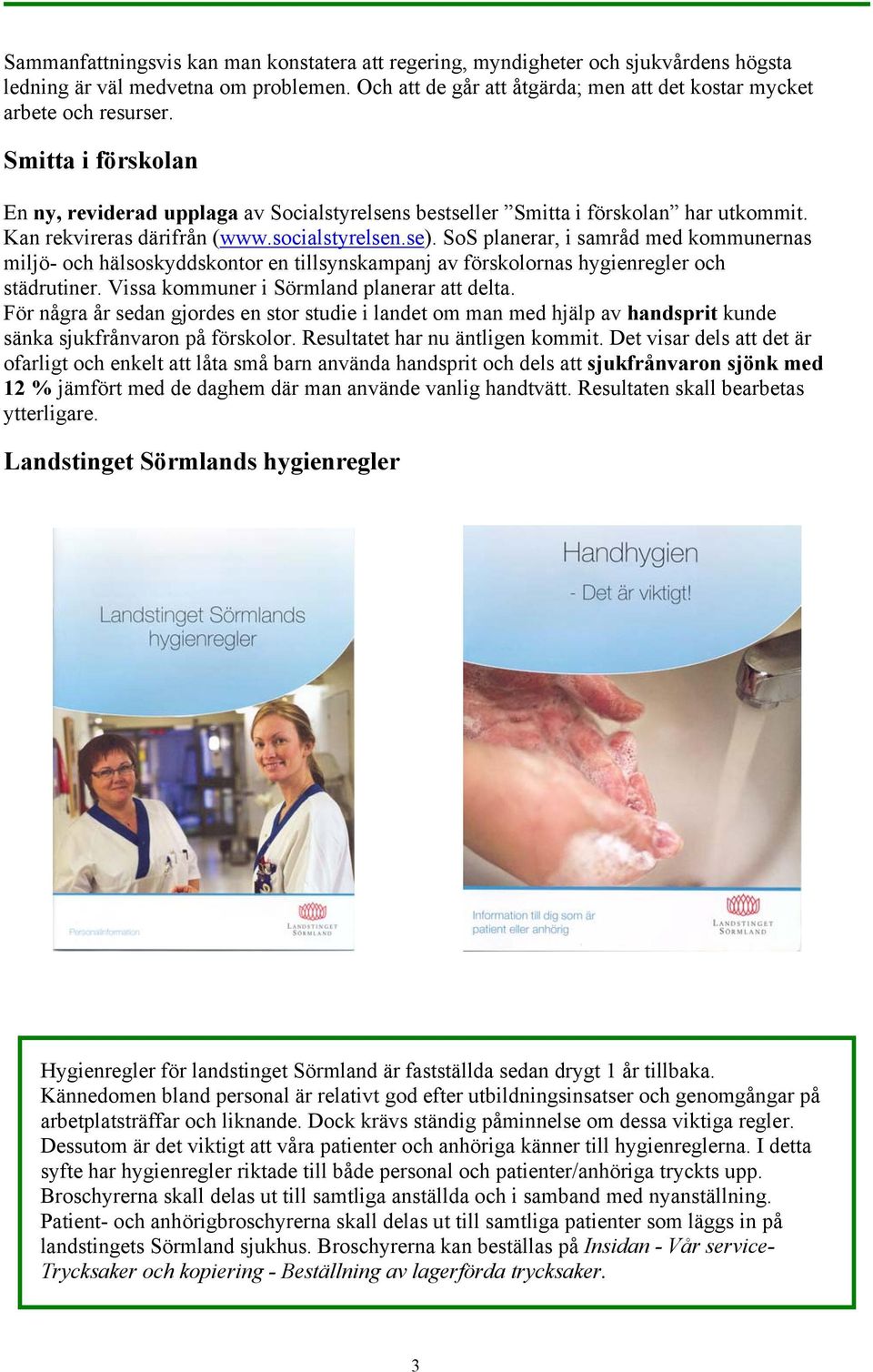 SoS planerar, i samråd med kommunernas miljö- och hälsoskyddskontor en tillsynskampanj av förskolornas hygienregler och städrutiner. Vissa kommuner i Sörmland planerar att delta.