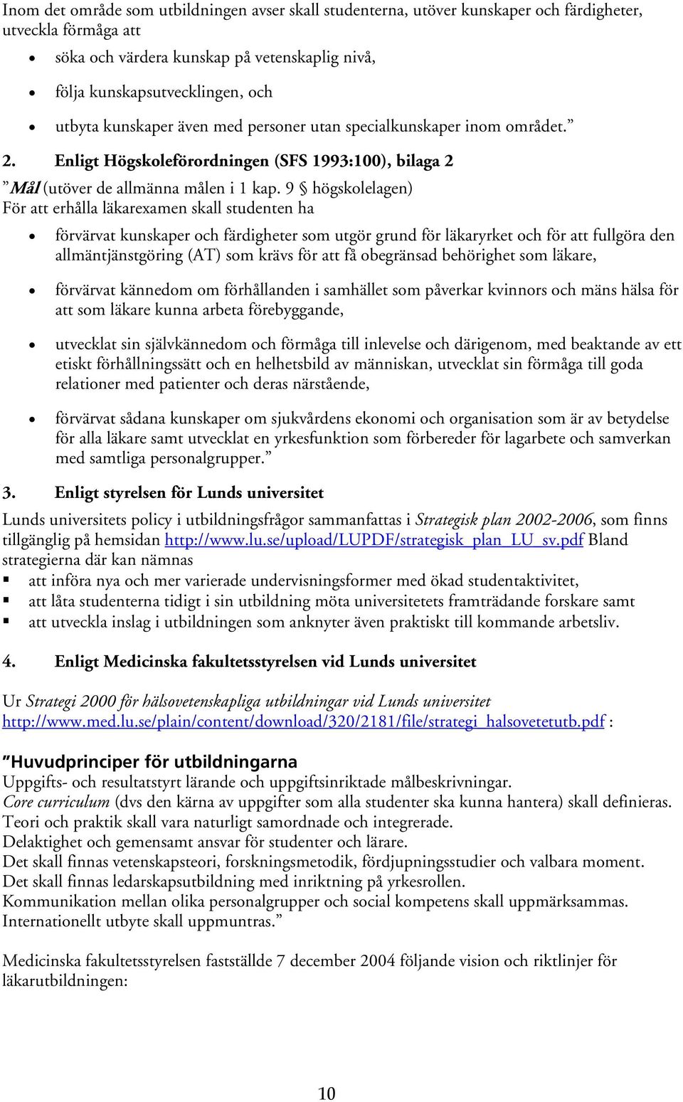 9 högskolelagen) För att erhålla läkarexamen skall studenten ha förvärvat kunskaper och färdigheter som utgör grund för läkaryrket och för att fullgöra den allmäntjänstgöring (AT) som krävs för att