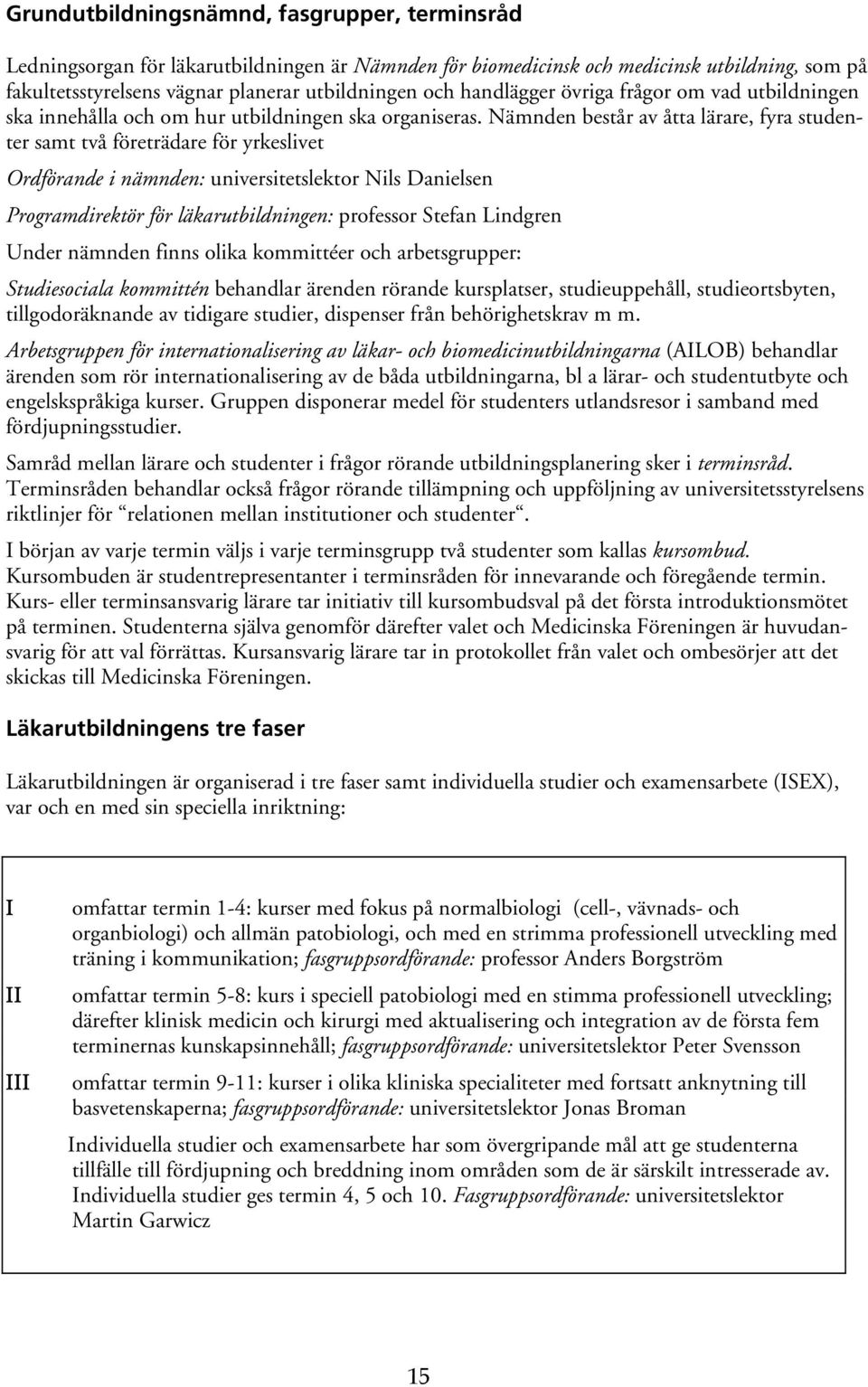 Nämnden består av åtta lärare, fyra studenter samt två företrädare för yrkeslivet Ordförande i nämnden: universitetslektor Nils Danielsen Programdirektör för läkarutbildningen: professor Stefan