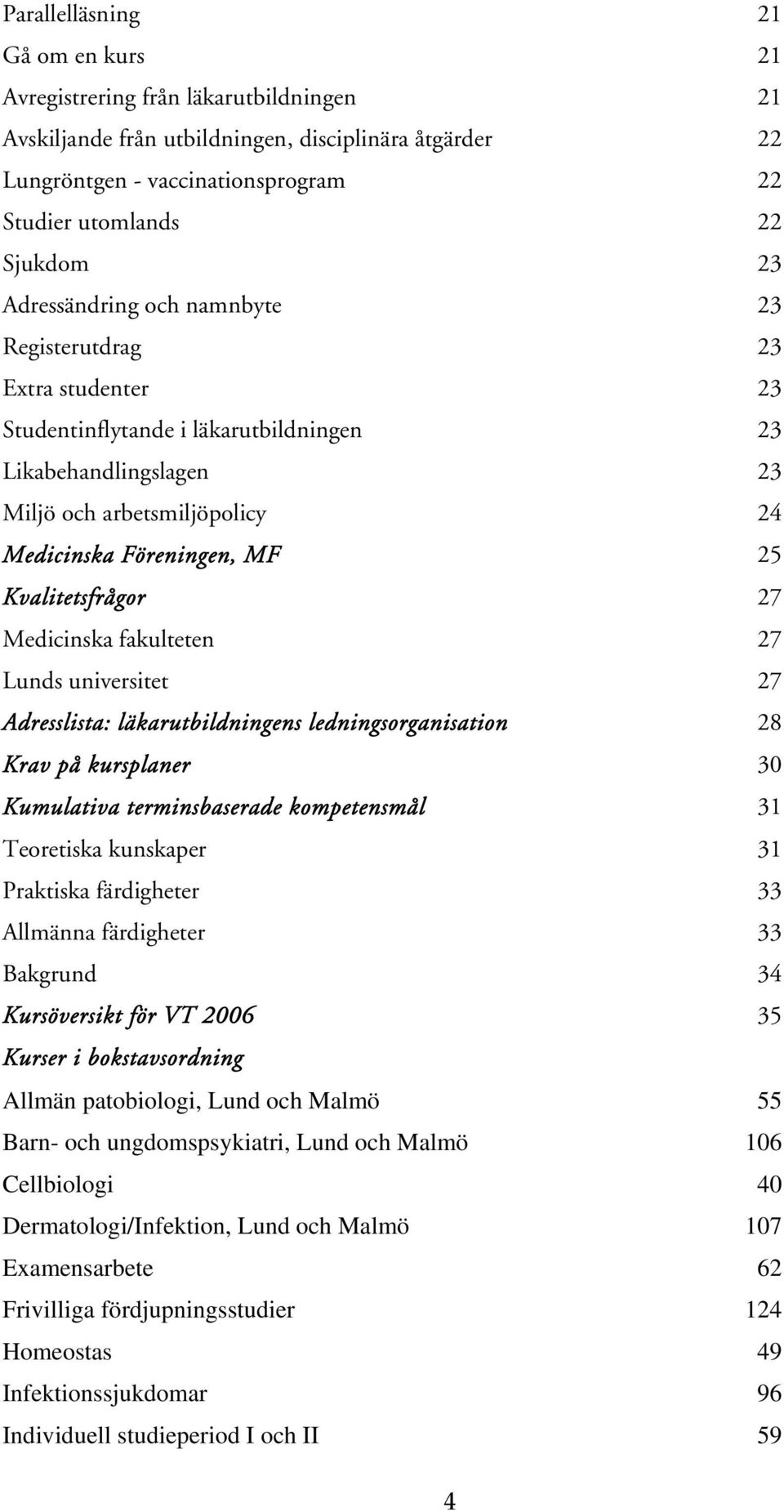 Kvalitetsfrågor 27 Medicinska fakulteten 27 Lunds universitet 27 Adresslista: läkarutbildningens ledningsorganisation 28 Krav på kursplaner 30 Kumulativa terminsbaserade kompetensmål 31 Teoretiska