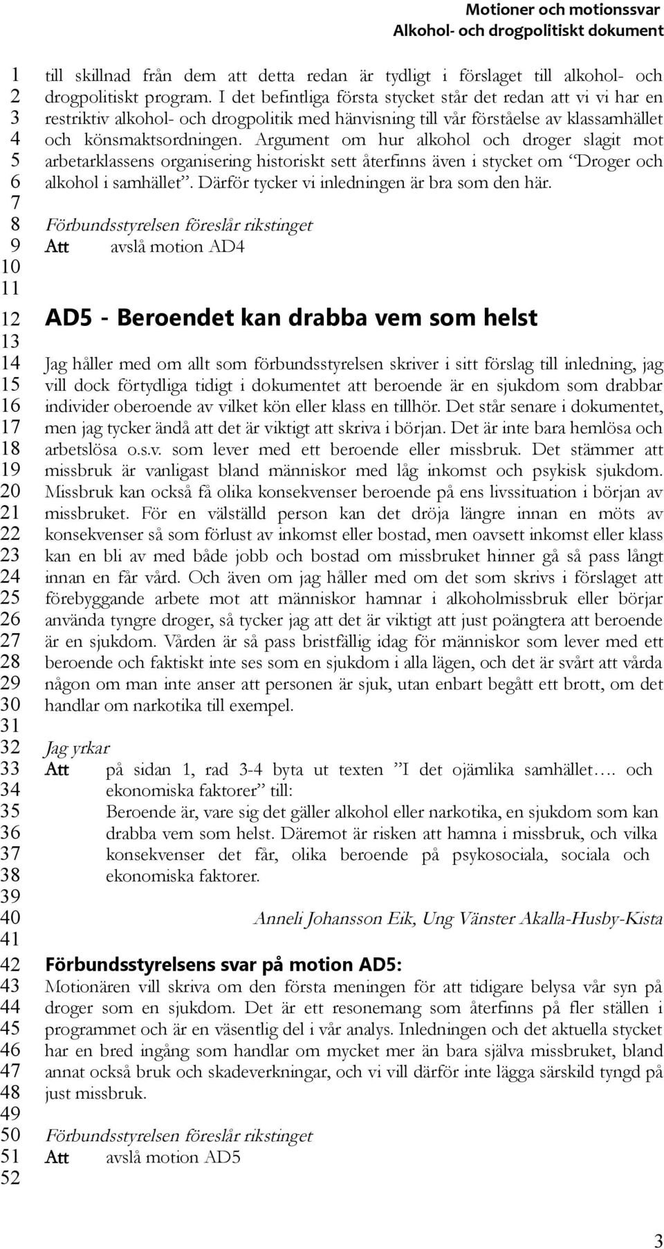 Argument om hur alkohol och droger slagit mot arbetarklassens organisering historiskt sett återfinns även i stycket om Droger och alkohol i samhället. Därför tycker vi inledningen är bra som den här.