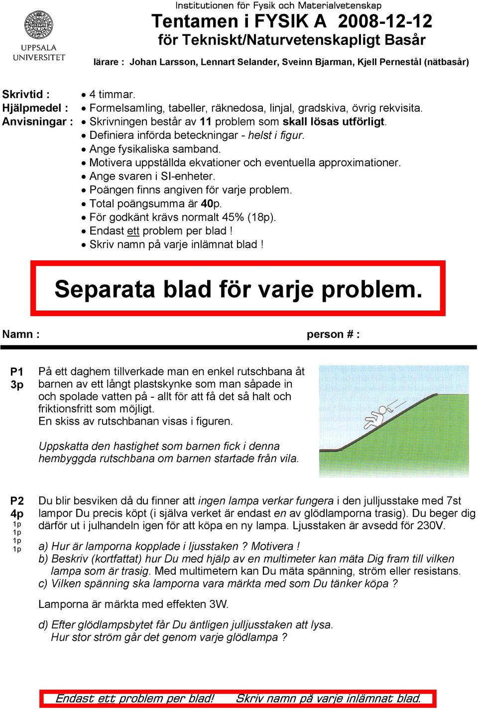 Definiera införda beteckningar - helst i figur. Ange fysikaliska samband. Motivera uppställda ekvationer och eventuella approximationer. Ange svaren i SI-enheter.