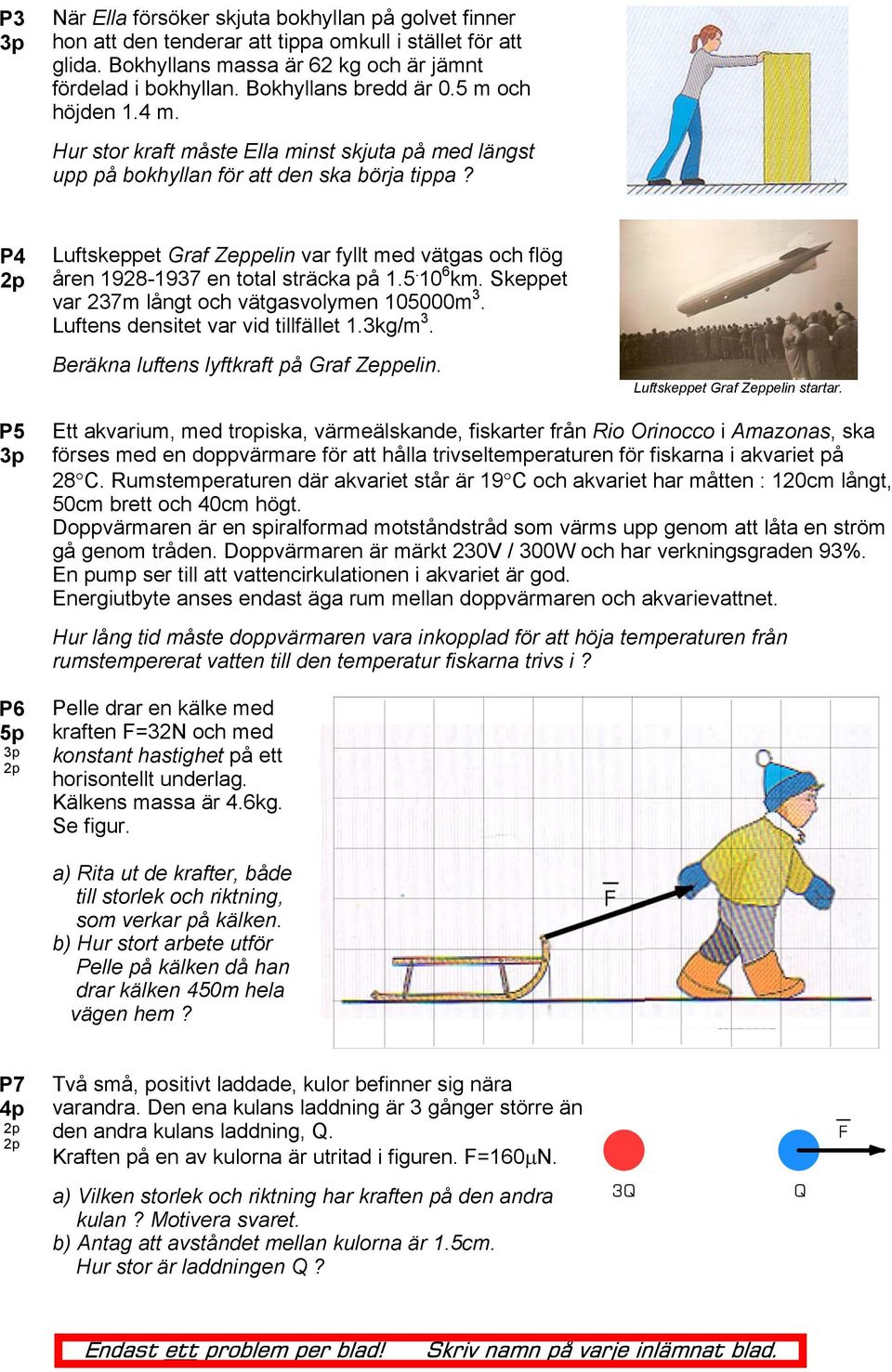 P4 Luftskeppet Graf Zeppelin var fyllt med vätgas och flög åren 1928-1937 en total sträcka på 1.5. 10 6 km. Skeppet var 237m långt och vätgasvolymen 105000m 3. Luftens densitet var vid tillfället 1.