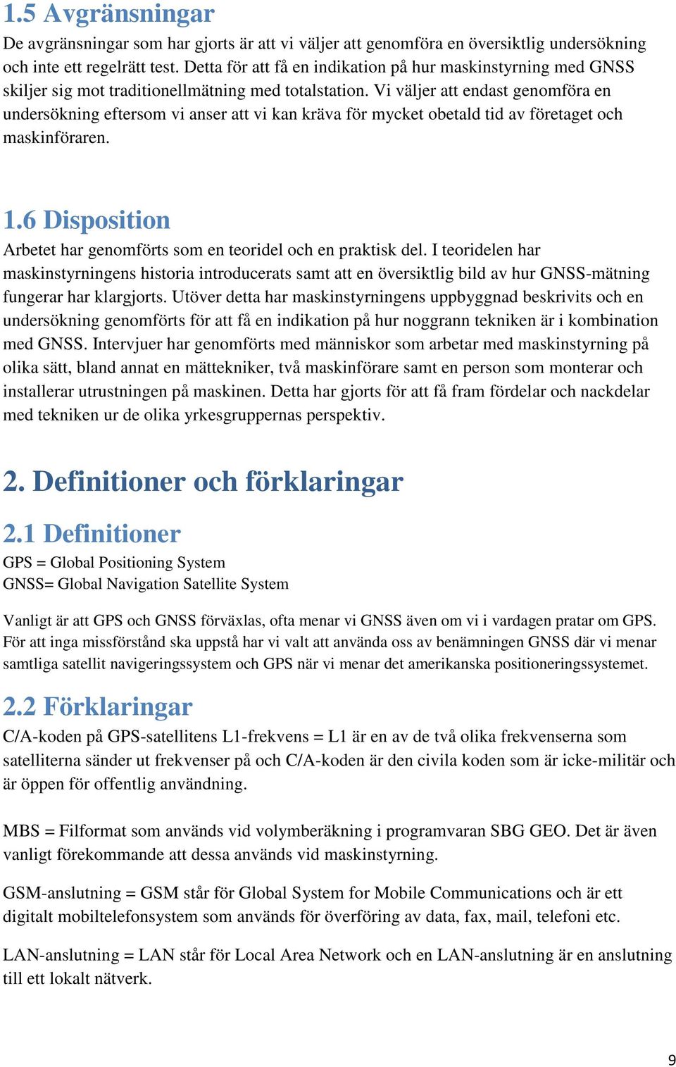 Vi väljer att endast genomföra en undersökning eftersom vi anser att vi kan kräva för mycket obetald tid av företaget och maskinföraren. 1.