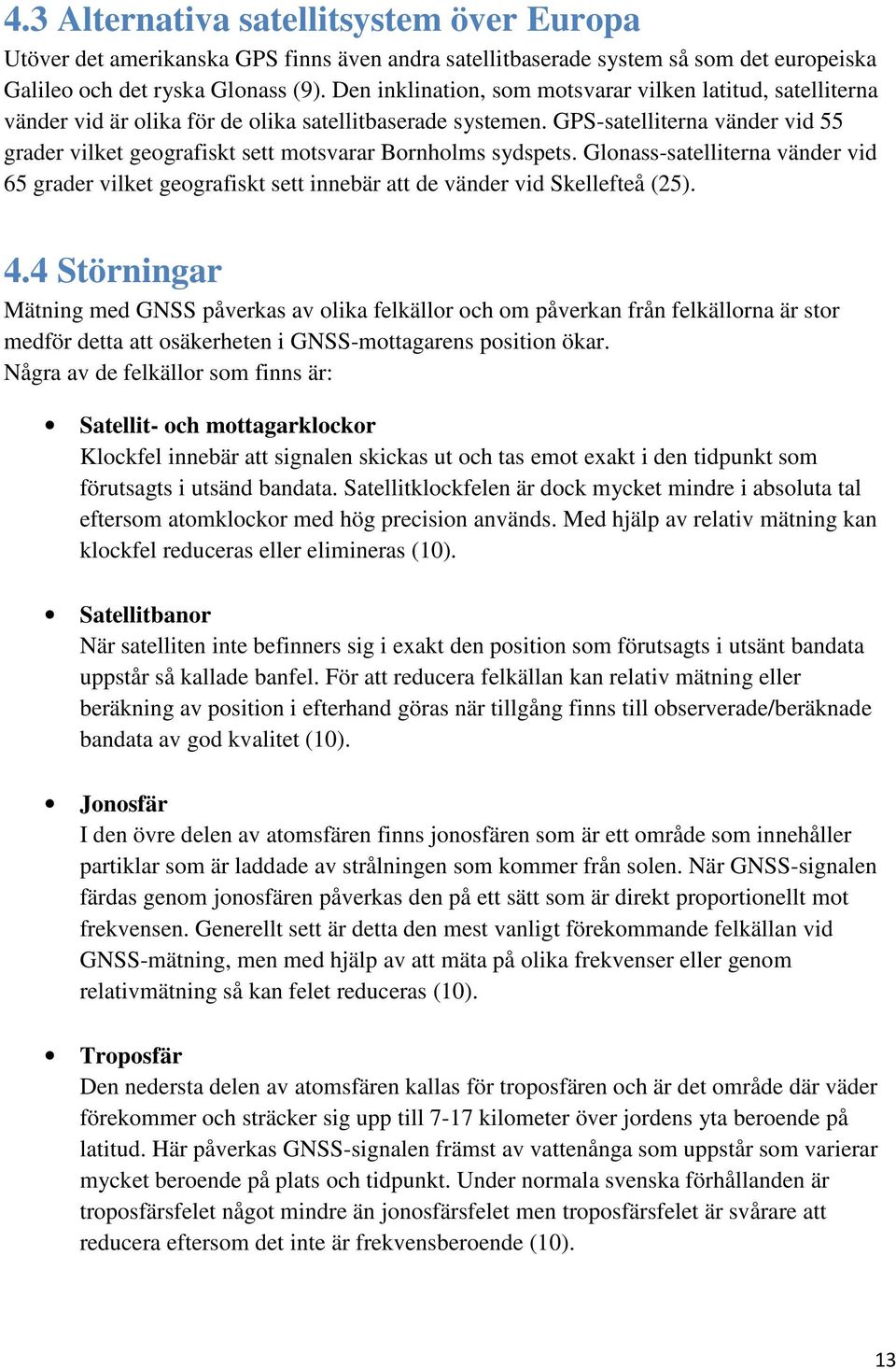 GPS-satelliterna vänder vid 55 grader vilket geografiskt sett motsvarar Bornholms sydspets. Glonass-satelliterna vänder vid 65 grader vilket geografiskt sett innebär att de vänder vid Skellefteå (25).