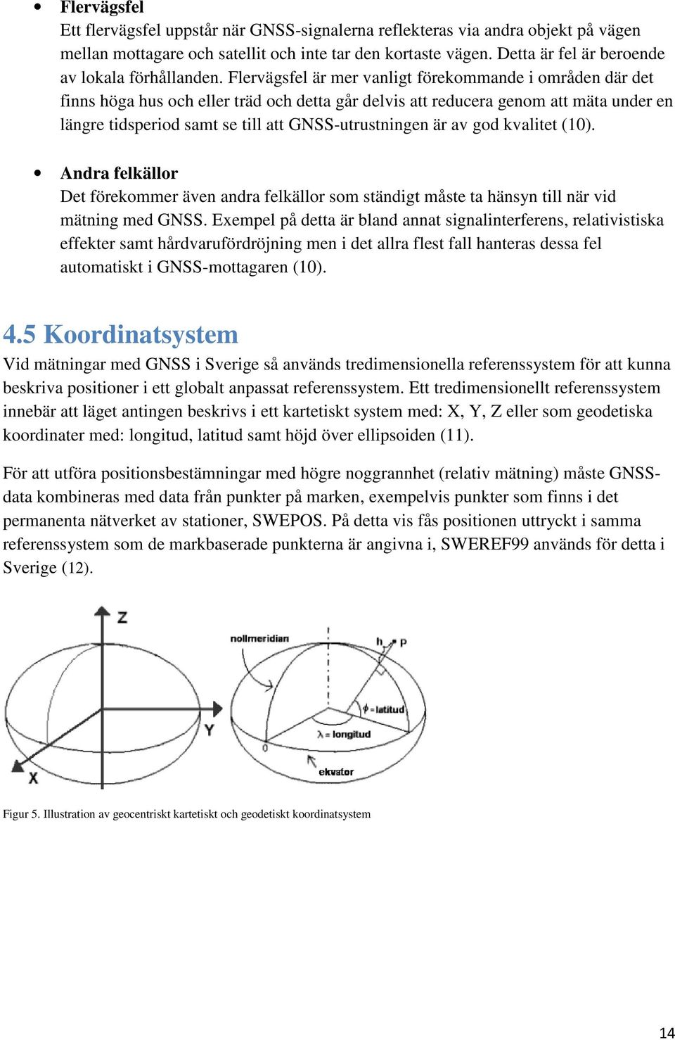 Flervägsfel är mer vanligt förekommande i områden där det finns höga hus och eller träd och detta går delvis att reducera genom att mäta under en längre tidsperiod samt se till att GNSS-utrustningen