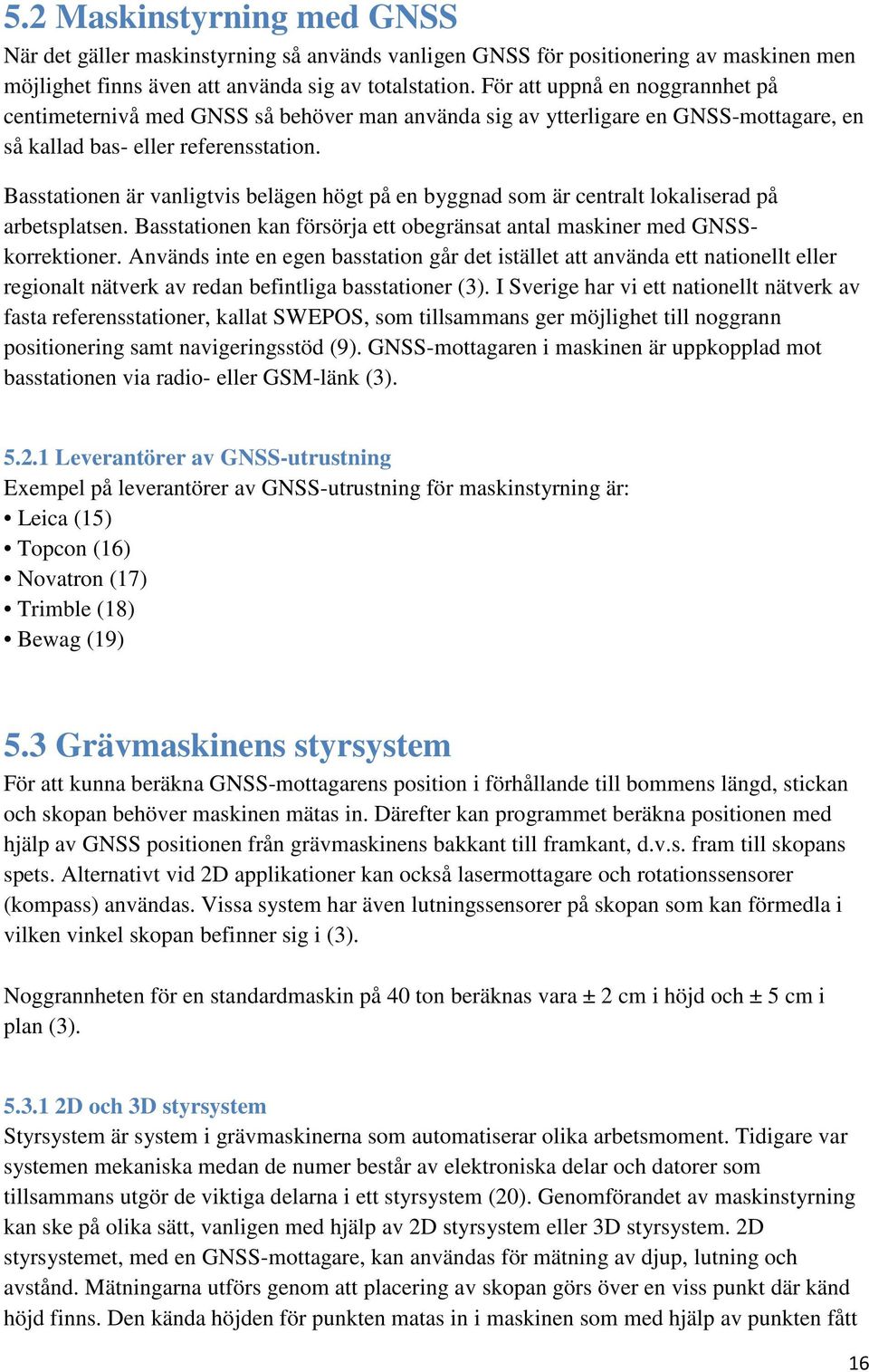 Basstationen är vanligtvis belägen högt på en byggnad som är centralt lokaliserad på arbetsplatsen. Basstationen kan försörja ett obegränsat antal maskiner med GNSSkorrektioner.