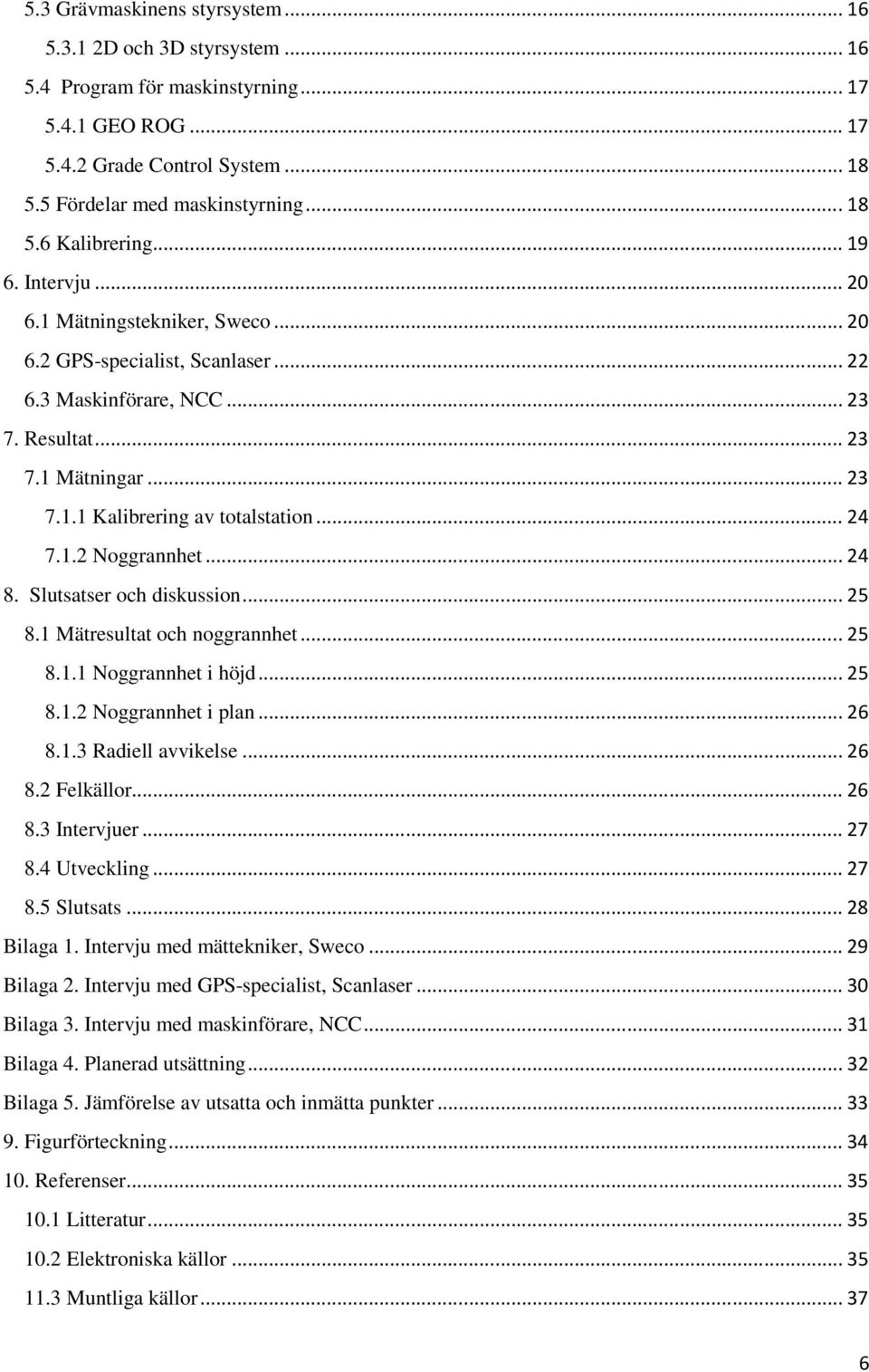 1.2 Noggrannhet... 24 8. Slutsatser och diskussion... 25 8.1 Mätresultat och noggrannhet... 25 8.1.1 Noggrannhet i höjd... 25 8.1.2 Noggrannhet i plan... 26 8.1.3 Radiell avvikelse... 26 8.2 Felkällor.