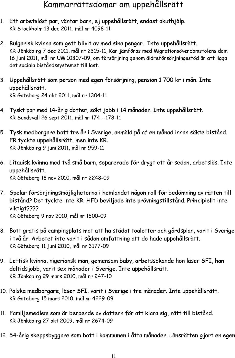 KR Jönköping 7 dec 2011, mål nr 2315-11, Kan jämföras med Migrationsöverdomstolens dom 16 juni 2011, mål nr UM 10307-09, om försörjning genom äldreförsörjningsstöd är att ligga det sociala