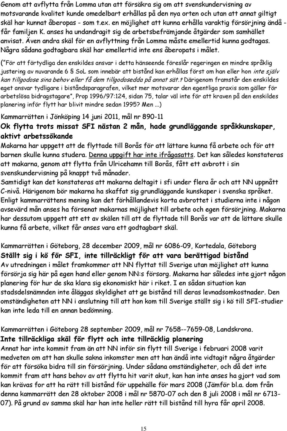 Även andra skäl för en avflyttning från Lomma måste emellertid kunna godtagas. Några sådana godtagbara skäl har emellertid inte ens åberopats i målet.