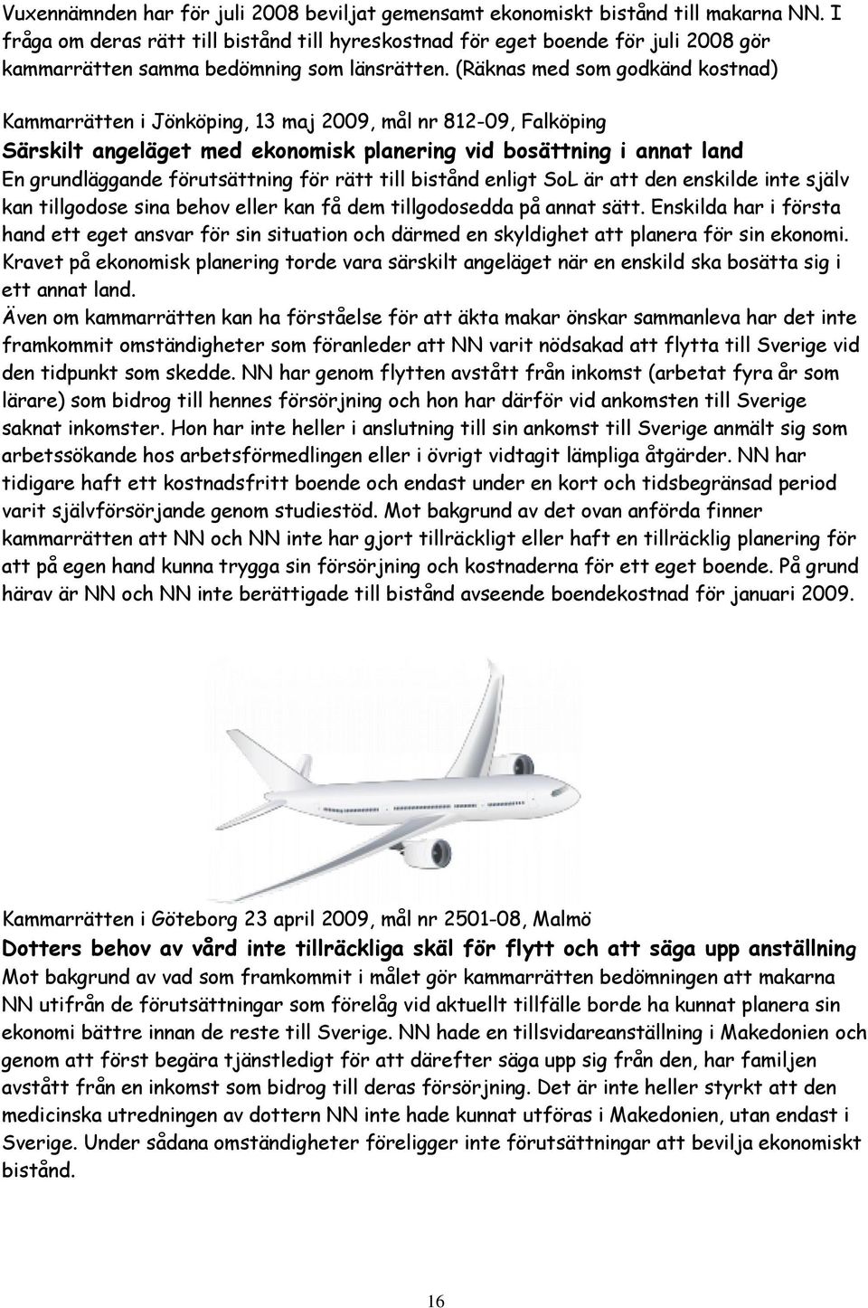 (Räknas med som godkänd kostnad) Kammarrätten i Jönköping, 13 maj 2009, mål nr 812-09, Falköping Särskilt angeläget med ekonomisk planering vid bosättning i annat land En grundläggande förutsättning