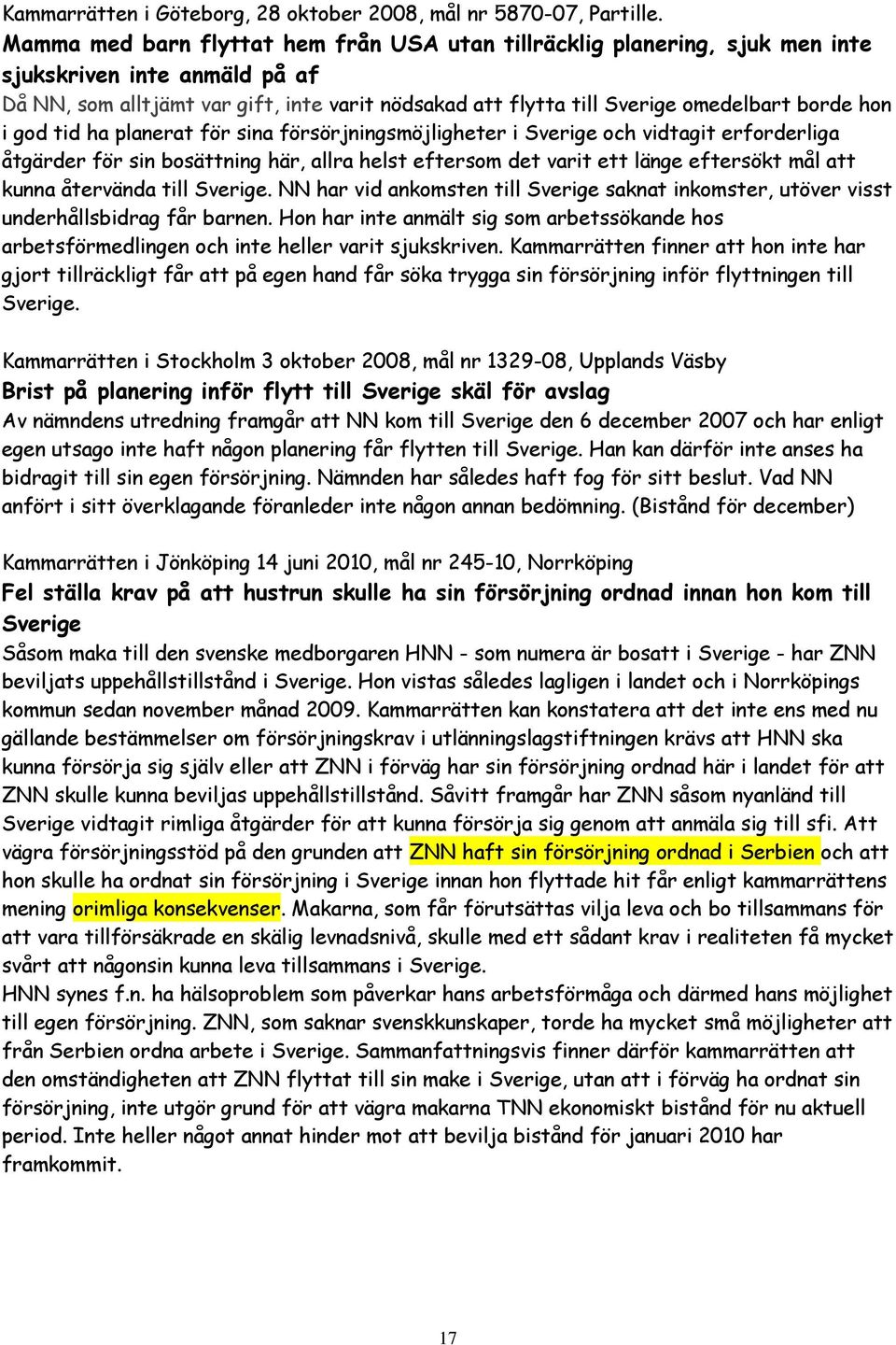 hon i god tid ha planerat för sina försörjningsmöjligheter i Sverige och vidtagit erforderliga åtgärder för sin bosättning här, allra helst eftersom det varit ett länge eftersökt mål att kunna