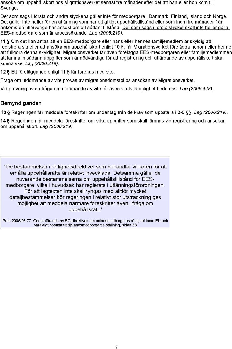 Det gäller inte heller för en utlänning som har ett giltigt uppehållstillstånd eller som inom tre månader från ankomsten till Sverige har ansökt om ett sådant tillstånd.