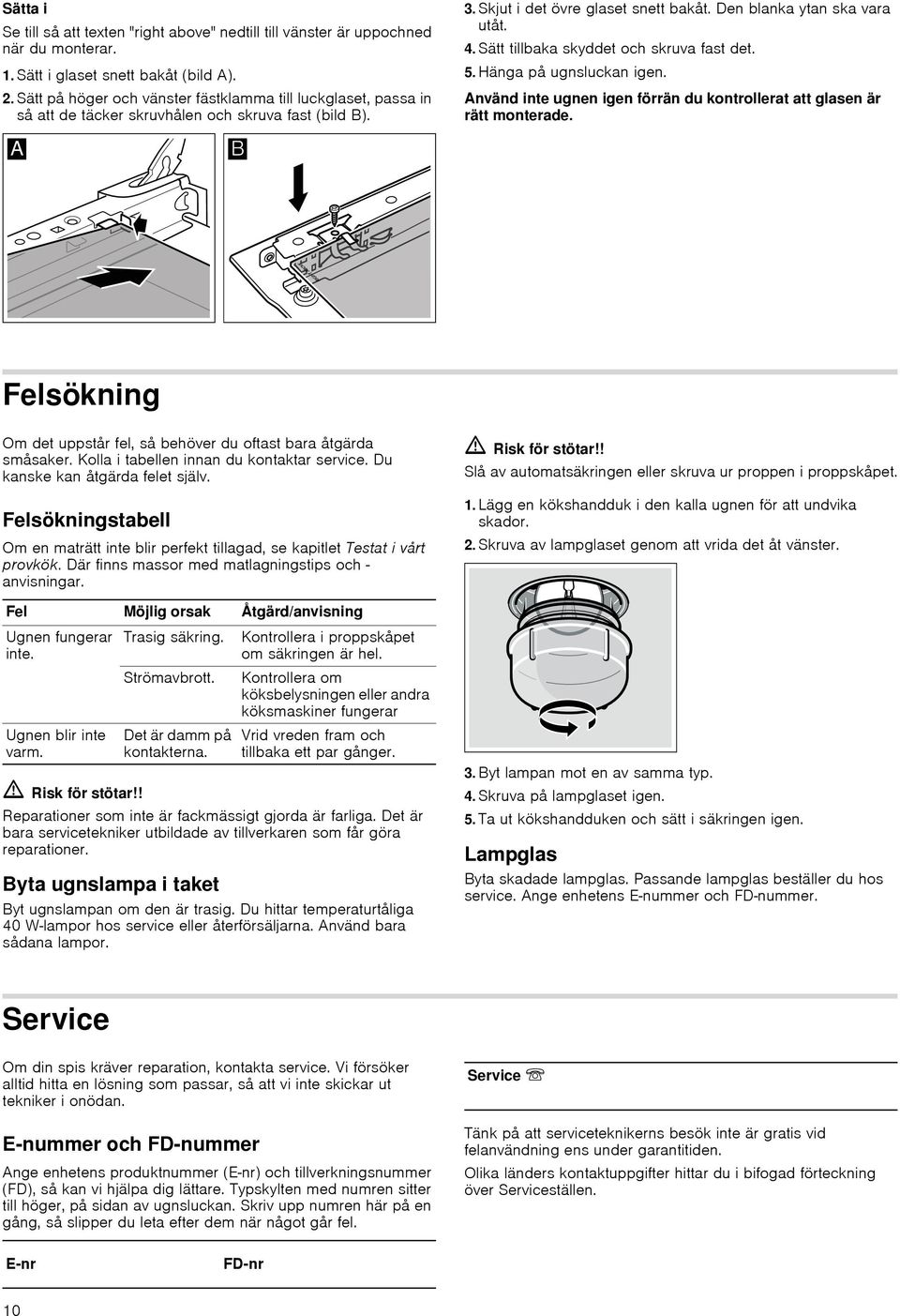 Sätt tillbaka skyddet och skruva fast det. 5. Häga på ugslucka ige. Aväd ite uge ige förrä du kotrollerat att glase är rätt moterade.