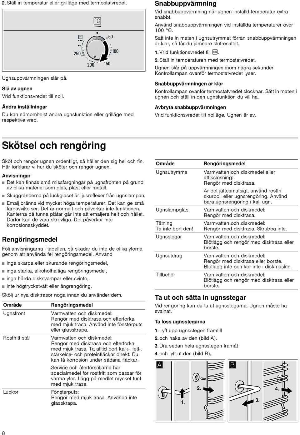 Aväd sabbuppvärmige vid iställda temperaturer över 100 C. Sätt ite i mate i ugsutrymmet förrä sabbuppvärmige är klar, så får du jämare slutresultat. 1. Vrid fuktiosvredet till I. 2.