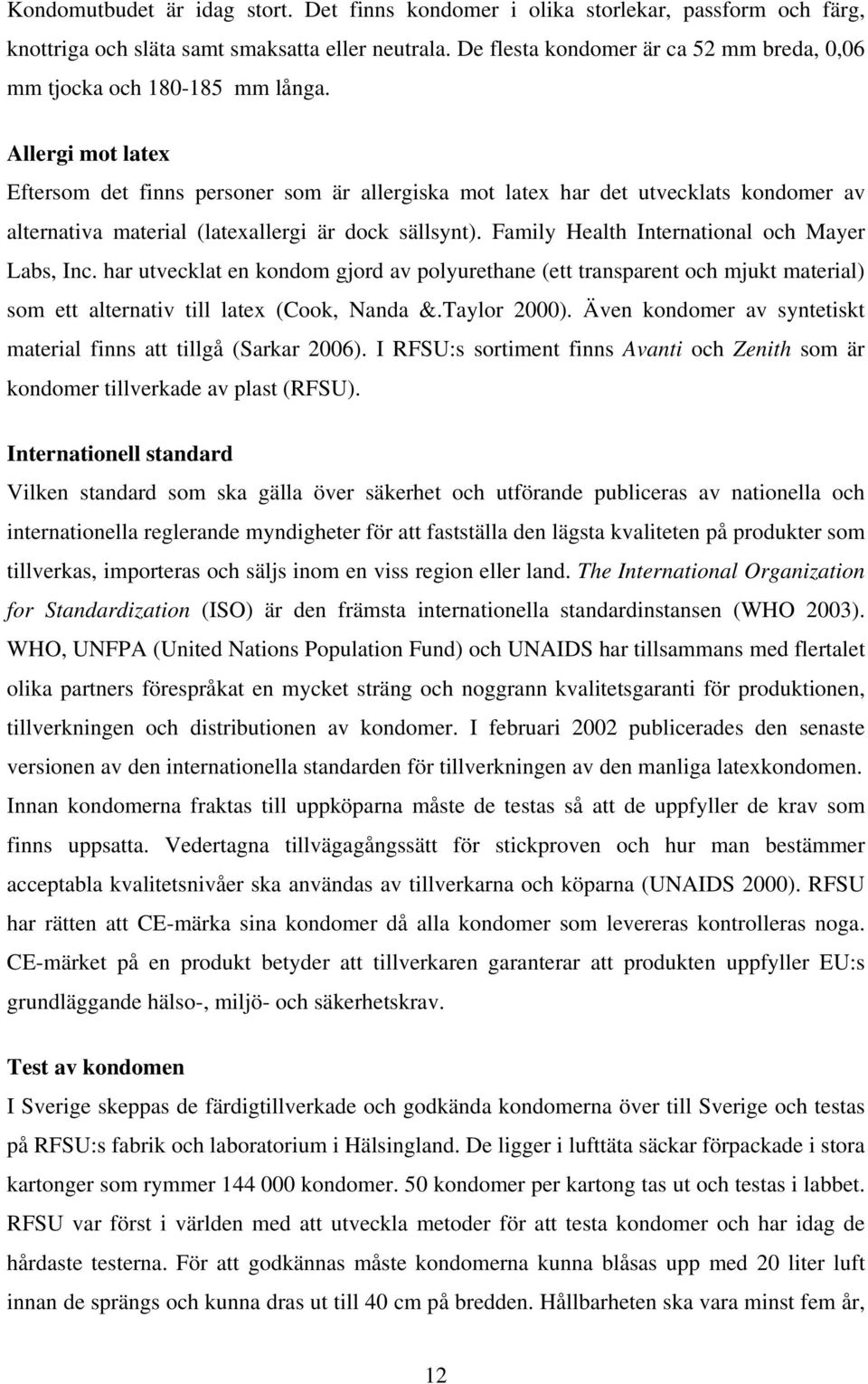 Allergi mot latex Eftersom det finns personer som är allergiska mot latex har det utvecklats kondomer av alternativa material (latexallergi är dock sällsynt).