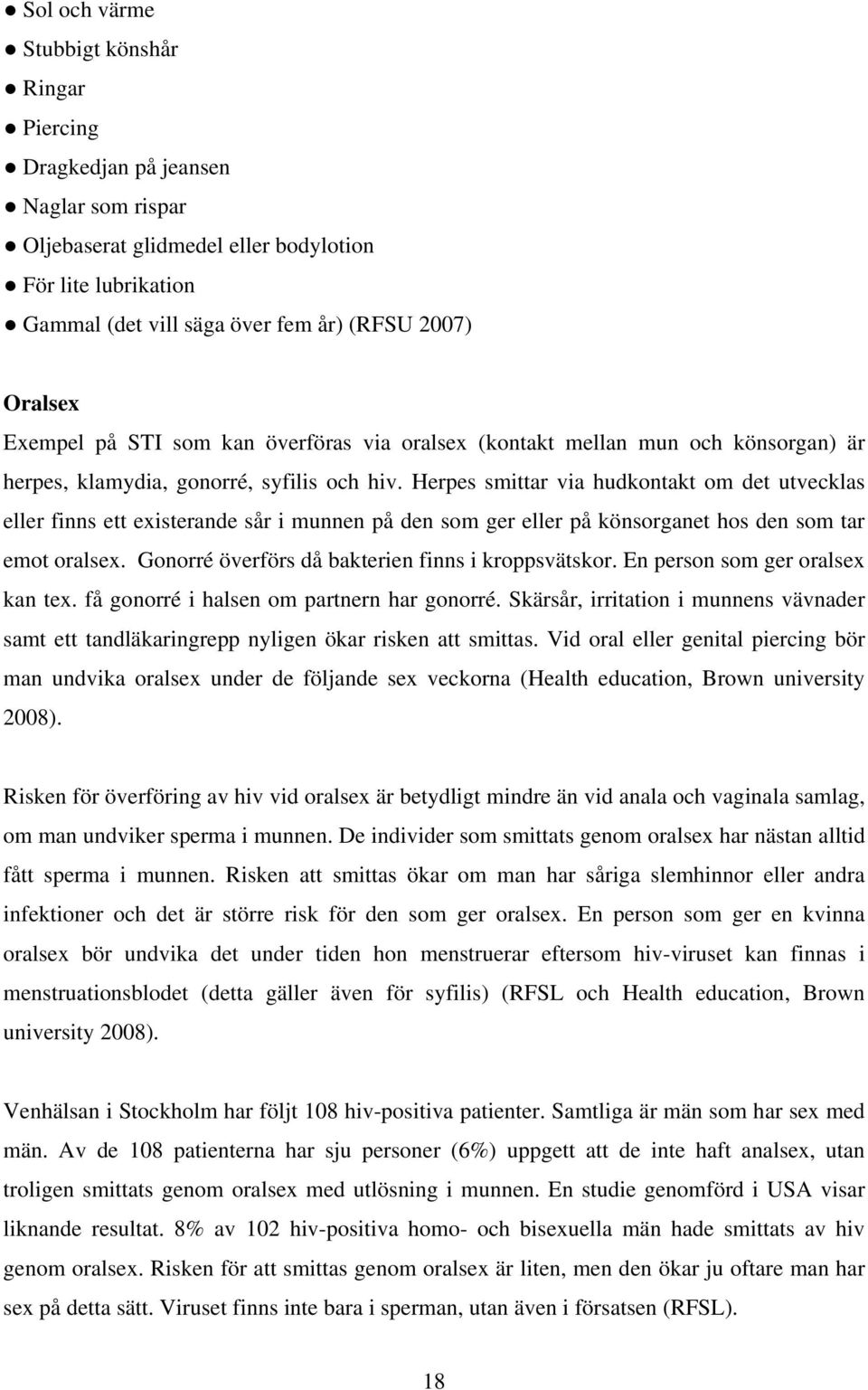 Herpes smittar via hudkontakt om det utvecklas eller finns ett existerande sår i munnen på den som ger eller på könsorganet hos den som tar emot oralsex.