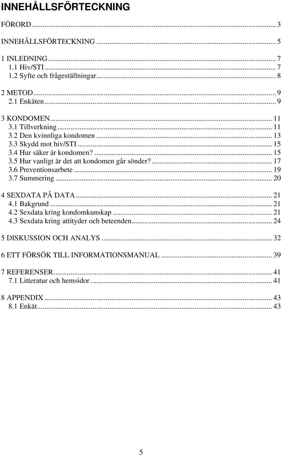 ... 17 3.6 Preventionsarbete... 19 3.7 Summering... 20 4 SEXDATA PÅ DATA... 21 4.1 Bakgrund... 21 4.2 Sexdata kring kondomkunskap... 21 4.3 Sexdata kring attityder och beteenden.