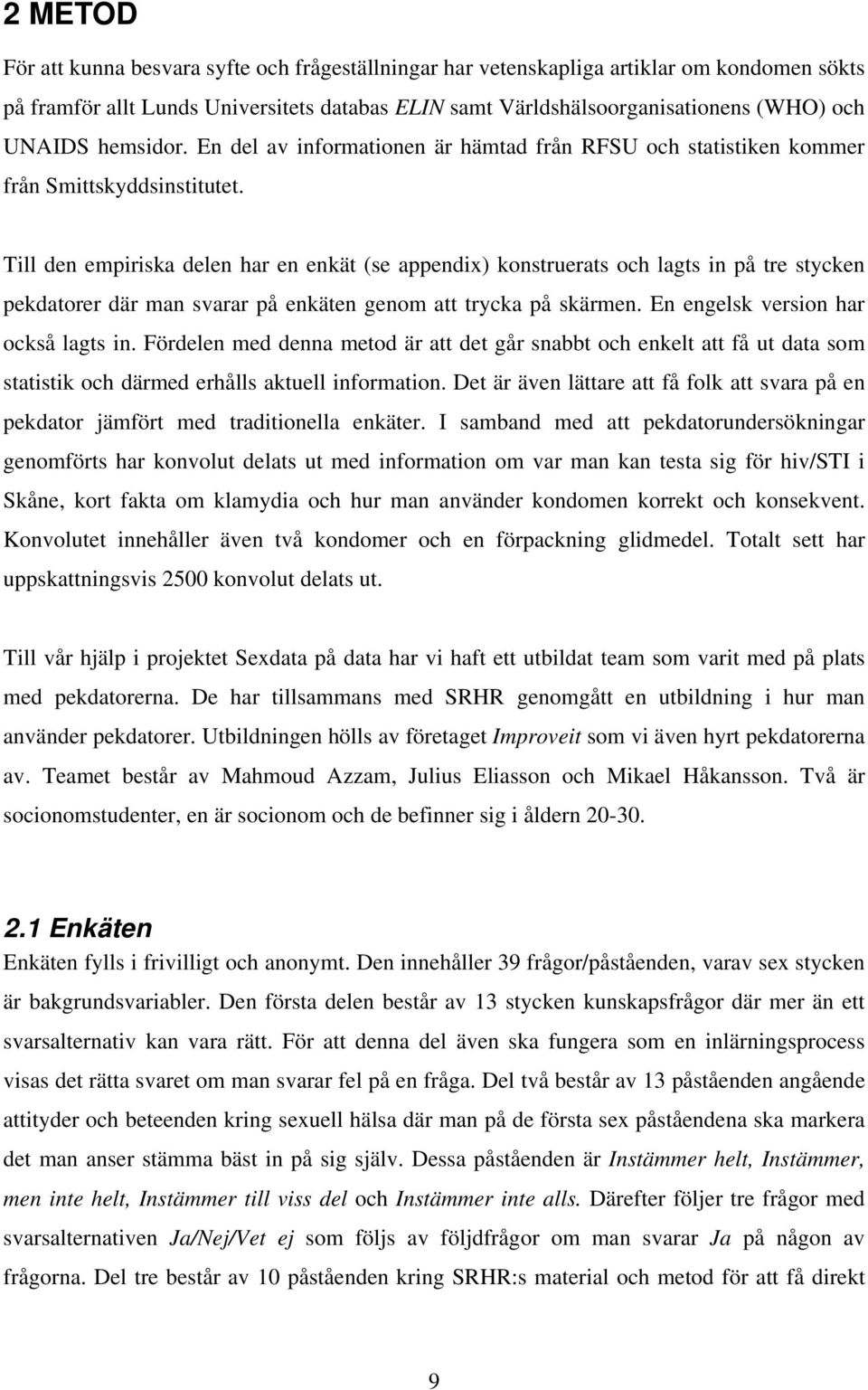 Till den empiriska delen har en enkät (se appendix) konstruerats och lagts in på tre stycken pekdatorer där man svarar på enkäten genom att trycka på skärmen. En engelsk version har också lagts in.