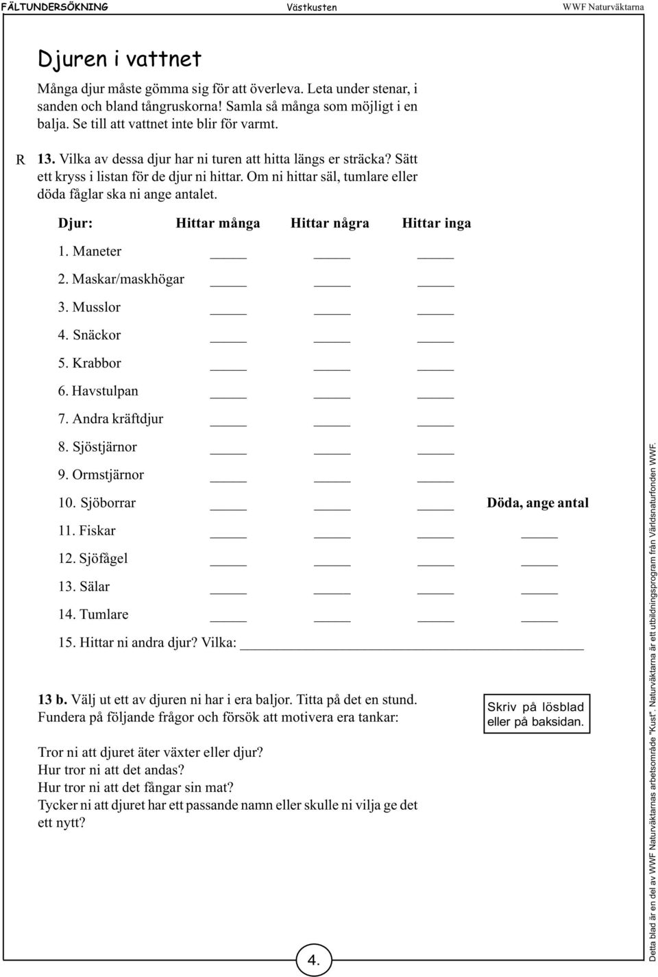 Om ni hittar säl, tumlare eller döda fåglar ska ni ange antalet. Djur: Hittar många Hittar några Hittar inga 1. Maneter 2. Maskar/maskhögar 3. Musslor 4. Snäckor 5. Krabbor 6. Havstulpan 7.