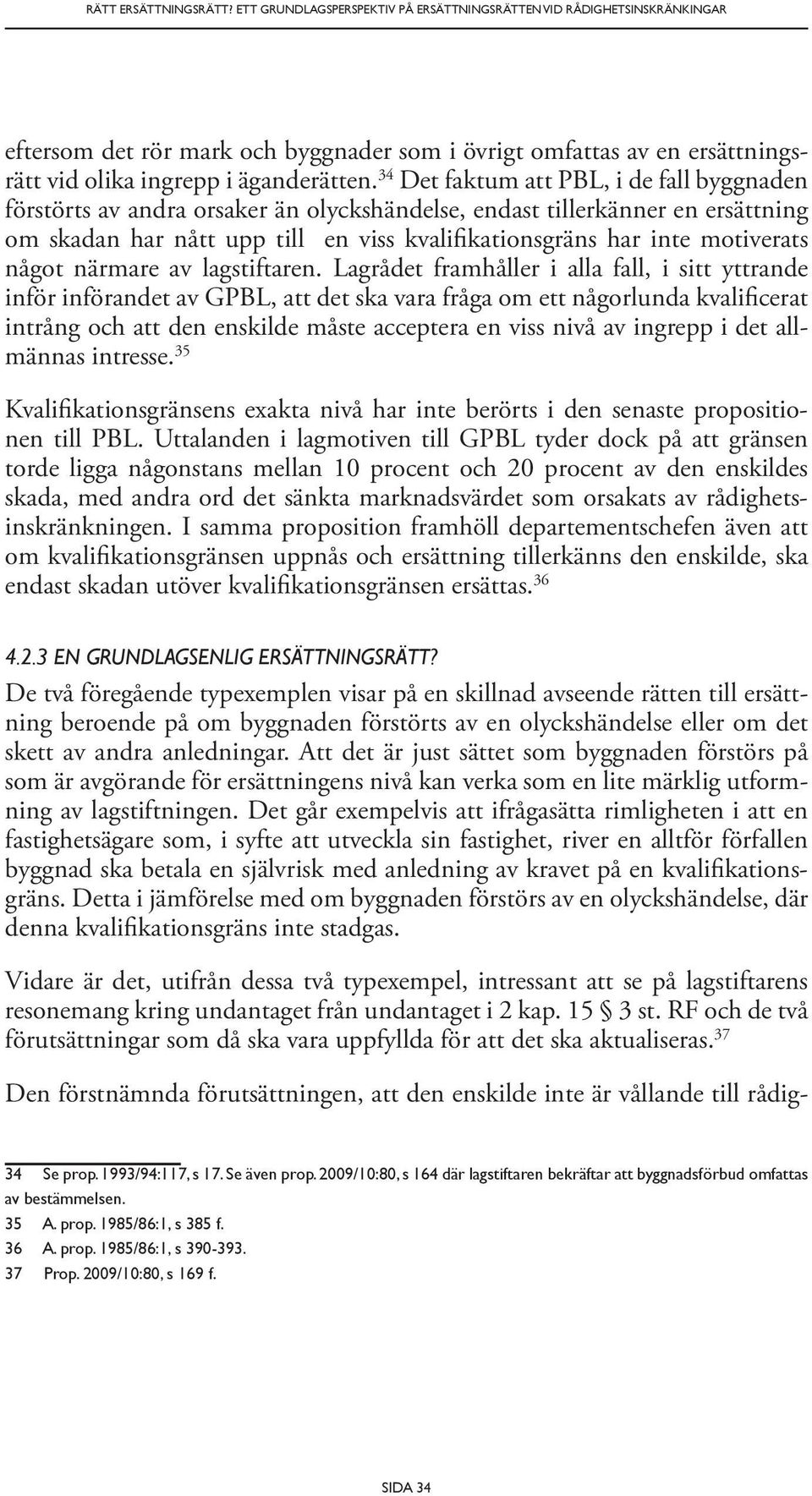 34 Det faktum att PBL, i de fall byggnaden förstörts av andra orsaker än olyckshändelse, endast tillerkänner en ersättning om skadan har nått upp till en viss kvalifikationsgräns har inte motiverats