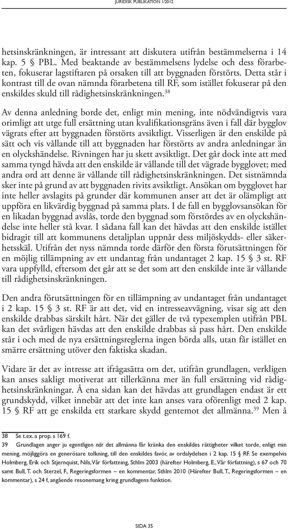 Detta står i kontrast till de ovan nämnda förarbetena till RF, som istället fokuserar på den enskildes skuld till rådighetsinskränkningen.