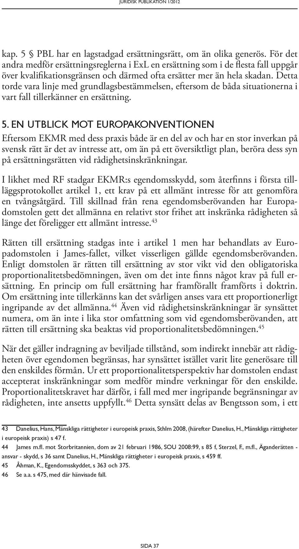 Detta torde vara linje med grundlagsbestämmelsen, eftersom de båda situationerna i vart fall tillerkänner en ersättning. 5.