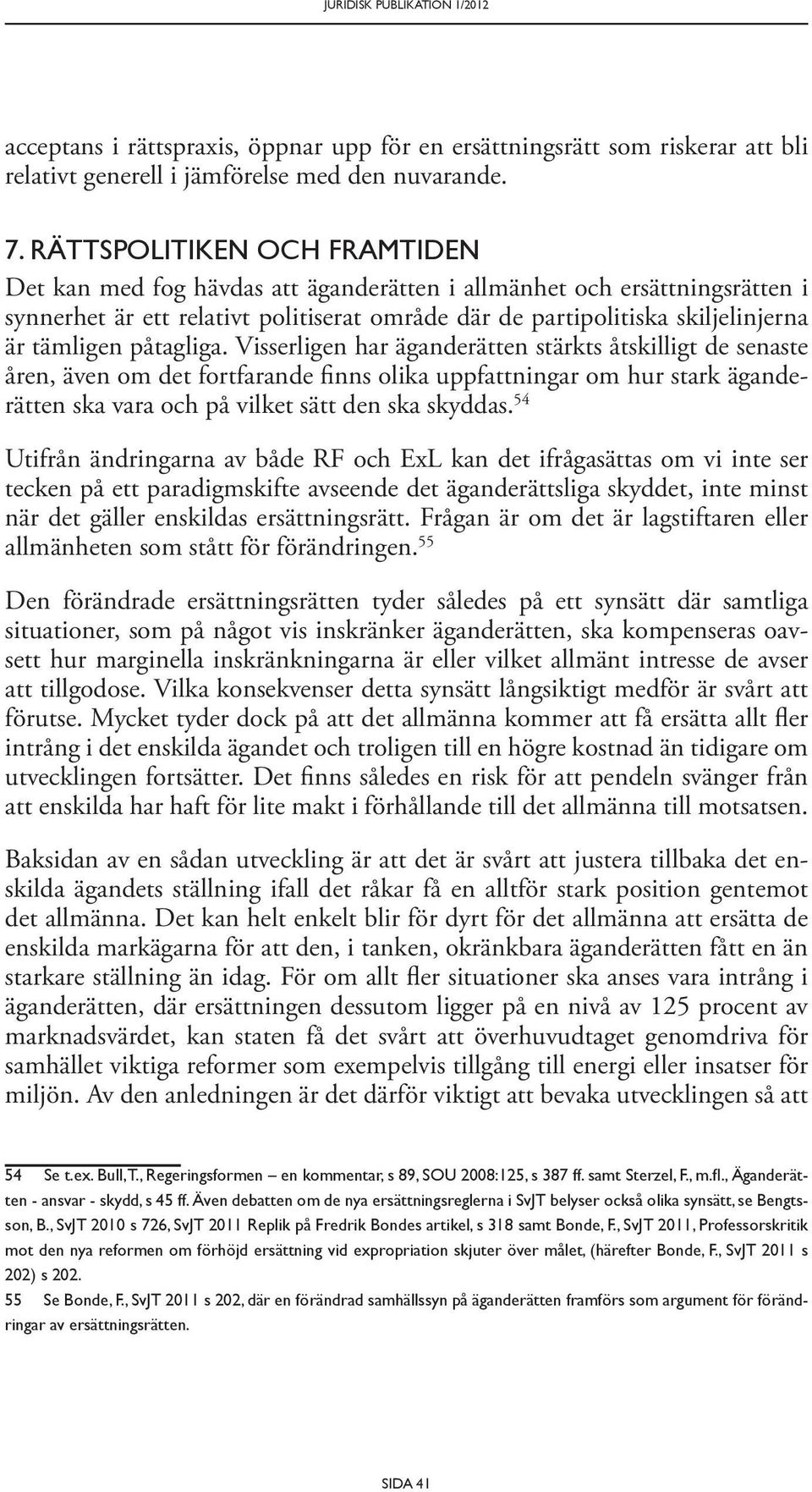 påtagliga. Visserligen har äganderätten stärkts åtskilligt de senaste åren, även om det fortfarande finns olika uppfattningar om hur stark äganderätten ska vara och på vilket sätt den ska skyddas.