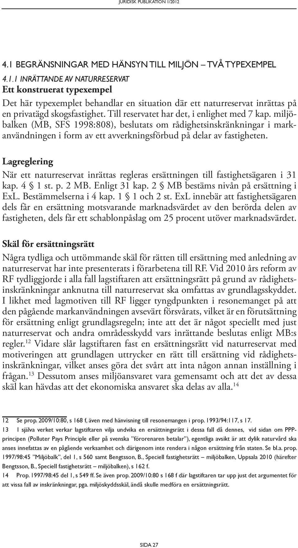 Lagreglering När ett naturreservat inrättas regleras ersättningen till fastighetsägaren i 31 kap. 4 1 st. p. 2 MB. Enligt 31 kap. 2 MB bestäms nivån på ersättning i ExL. Bestämmelserna i 4 kap.