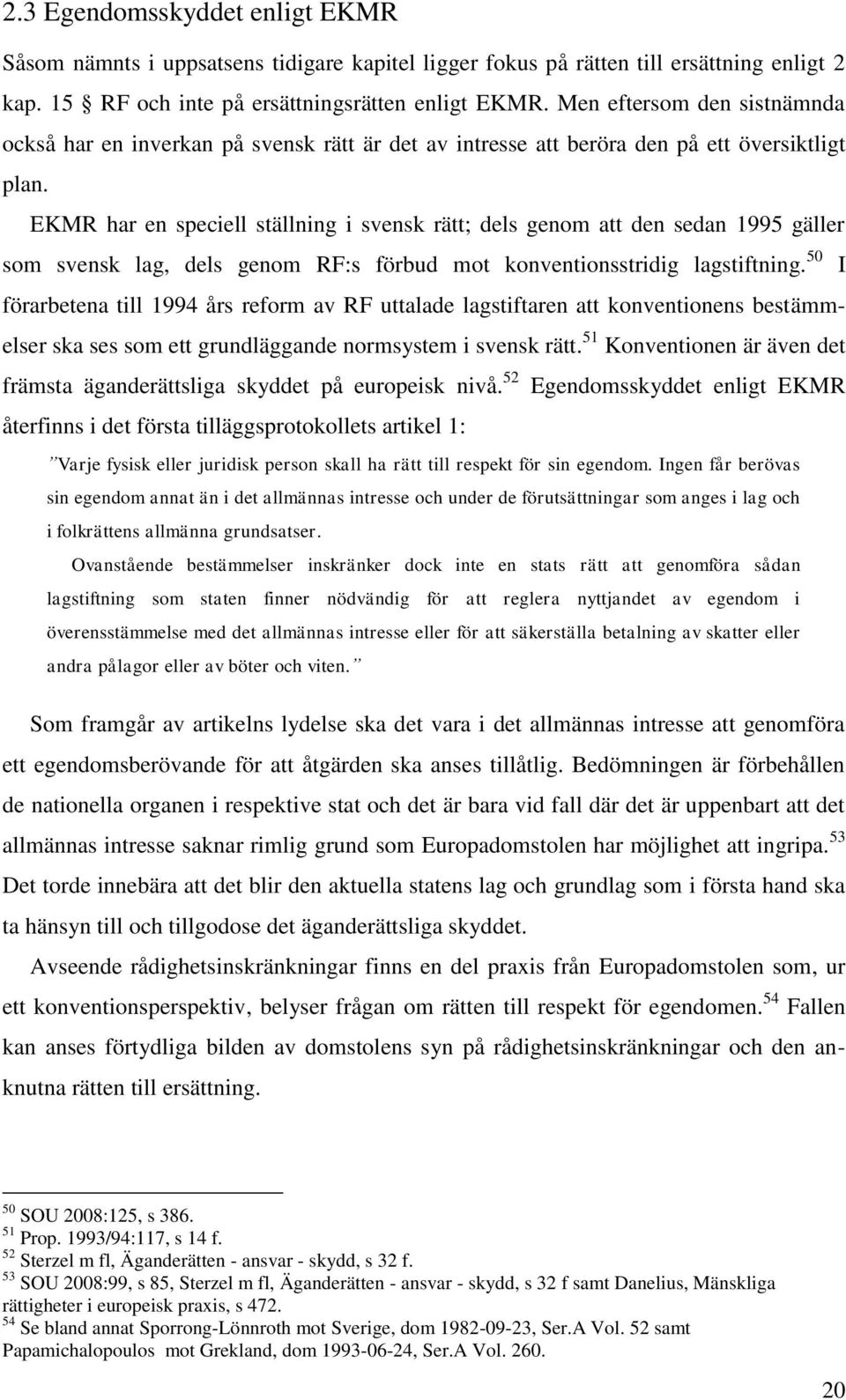 EKMR har en speciell ställning i svensk rätt; dels genom att den sedan 1995 gäller som svensk lag, dels genom RF:s förbud mot konventionsstridig lagstiftning.